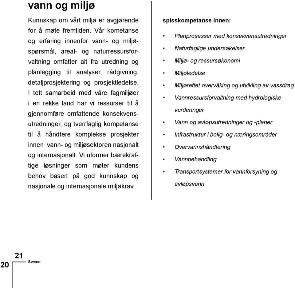 I tett samarbeid med våre fagmiljøer i en rekke land har vi ressurser til å gjennomføre omfattende konsekvensutredninger, og tverrfaglig kompetanse til å håndtere komplekse prosjekter innen vann- og