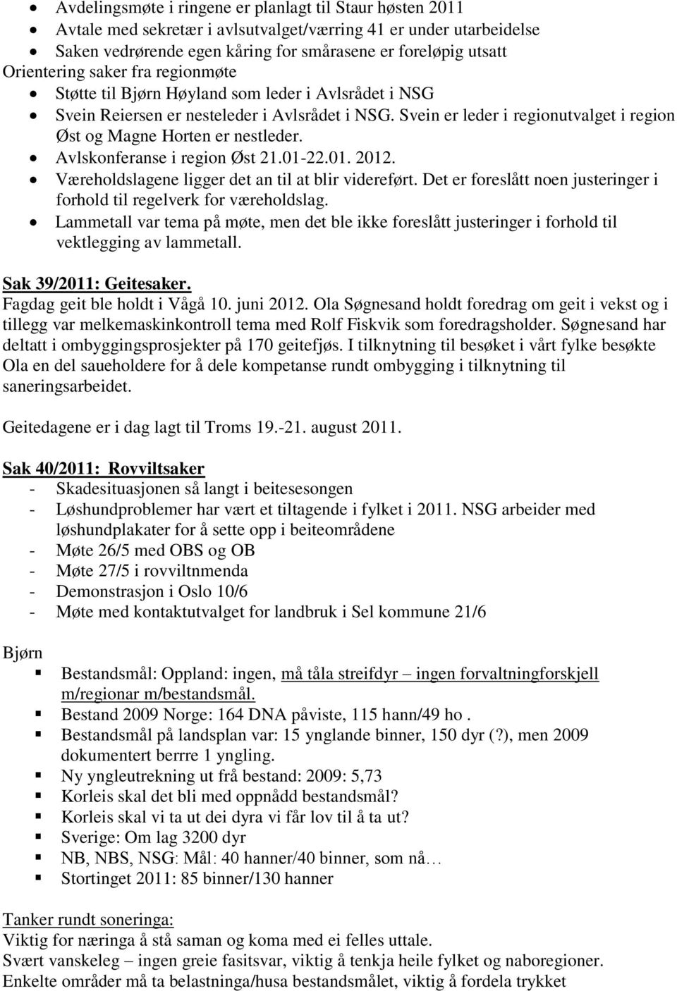 Svein er leder i regionutvalget i region Øst og Magne Horten er nestleder. Avlskonferanse i region Øst 21.01-22.01. 2012. Væreholdslagene ligger det an til at blir videreført.