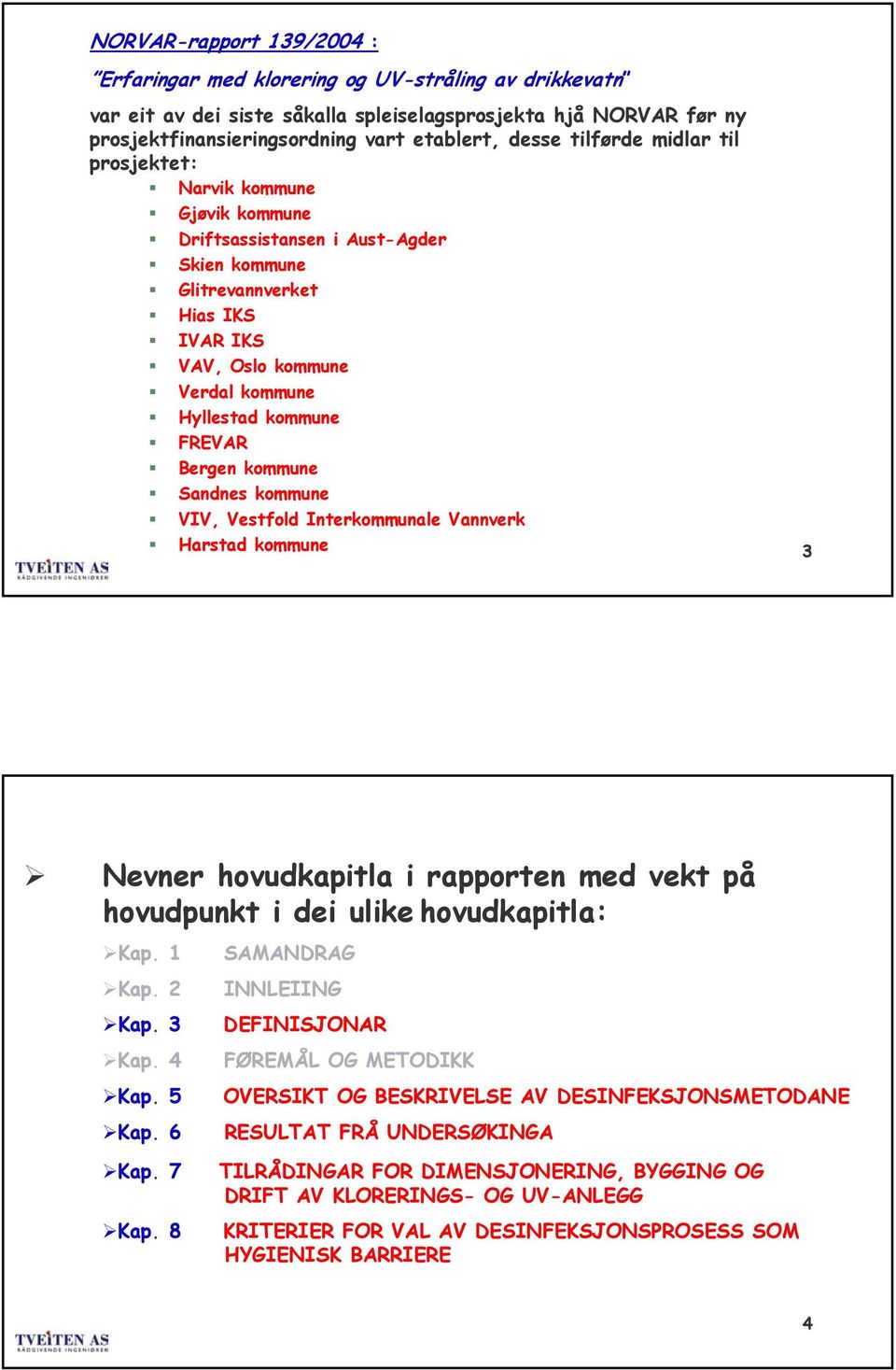 kmmune Sandnes kmmune VIV, Vestfld Interkmmunale Vannverk Harstad kmmune 3 Nevner hvudkapitla i rapprten med vekt på hvudpunkt i dei ulike hvudkapitla: Kap. 1 Kap. 2 Kap. 3 Kap. 4 Kap. 5 Kap.