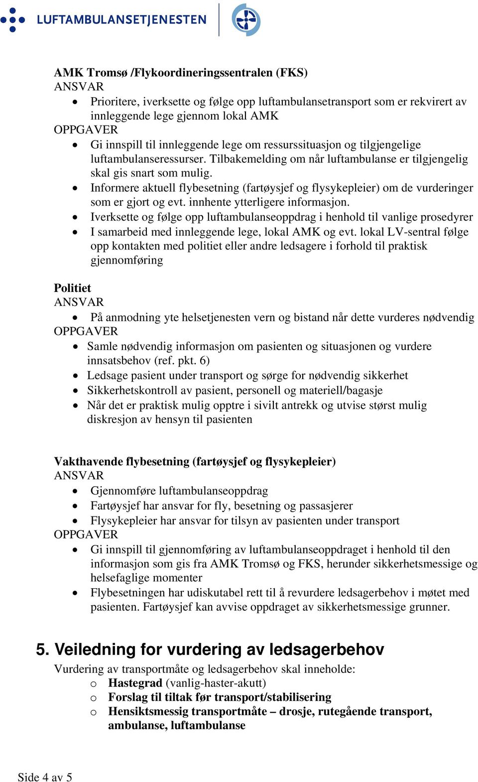 Informere aktuell flybesetning (fartøysjef og flysykepleier) om de vurderinger som er gjort og evt. innhente ytterligere informasjon.