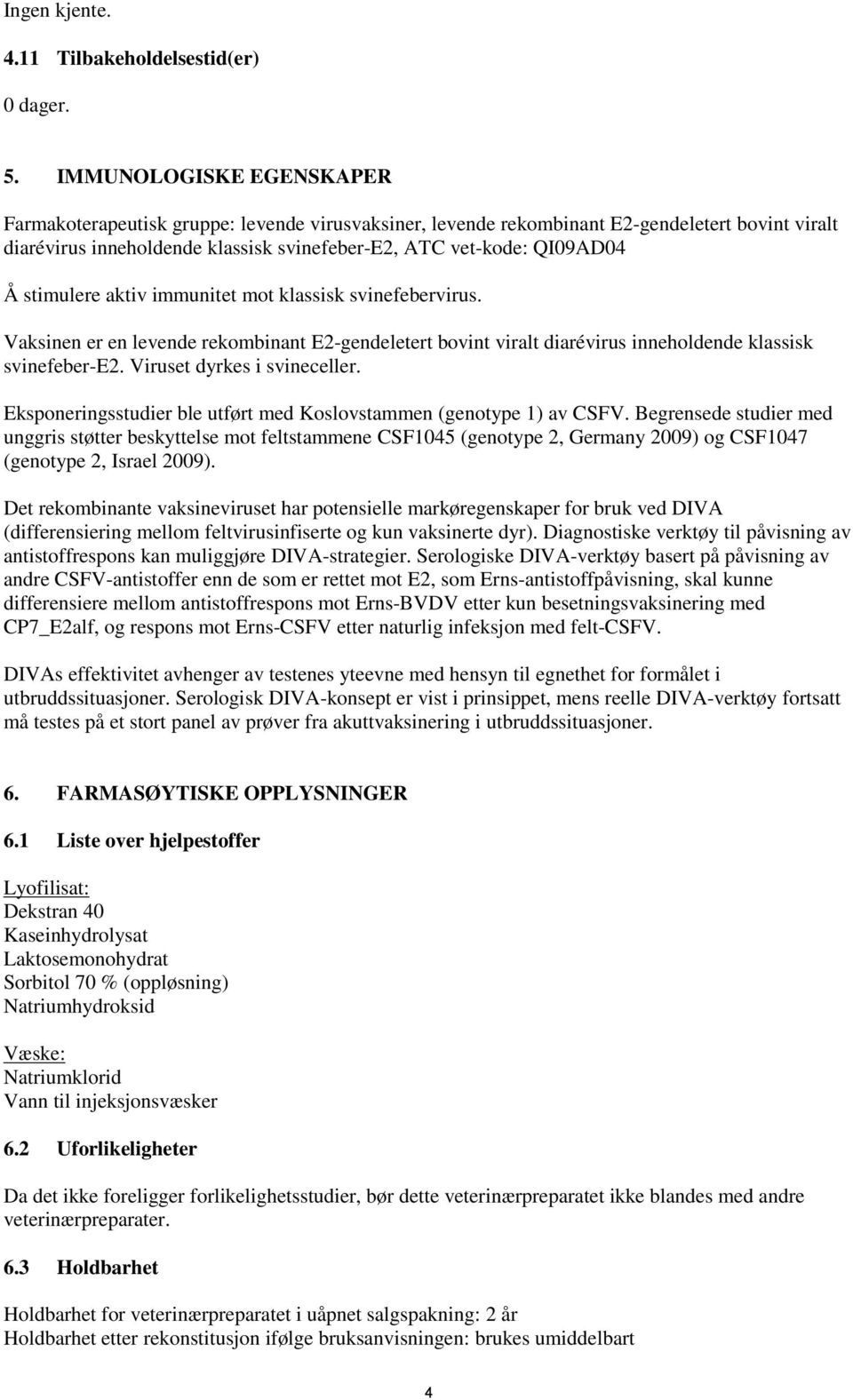 stimulere aktiv immunitet mot klassisk svinefebervirus. Vaksinen er en levende rekombinant E2-gendeletert bovint viralt diarévirus inneholdende klassisk svinefeber-e2. Viruset dyrkes i svineceller.