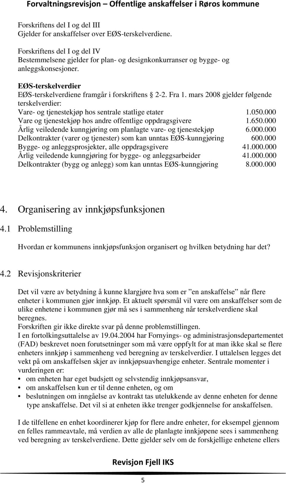 000 Vare og tjenestekjøp hos andre offentlige oppdragsgivere 1.650.000 Årlig veiledende kunngjøring om planlagte vare- og tjenestekjøp 6.000.000 Delkontrakter (varer og tjenester) som kan unntas EØS-kunngjøring 600.