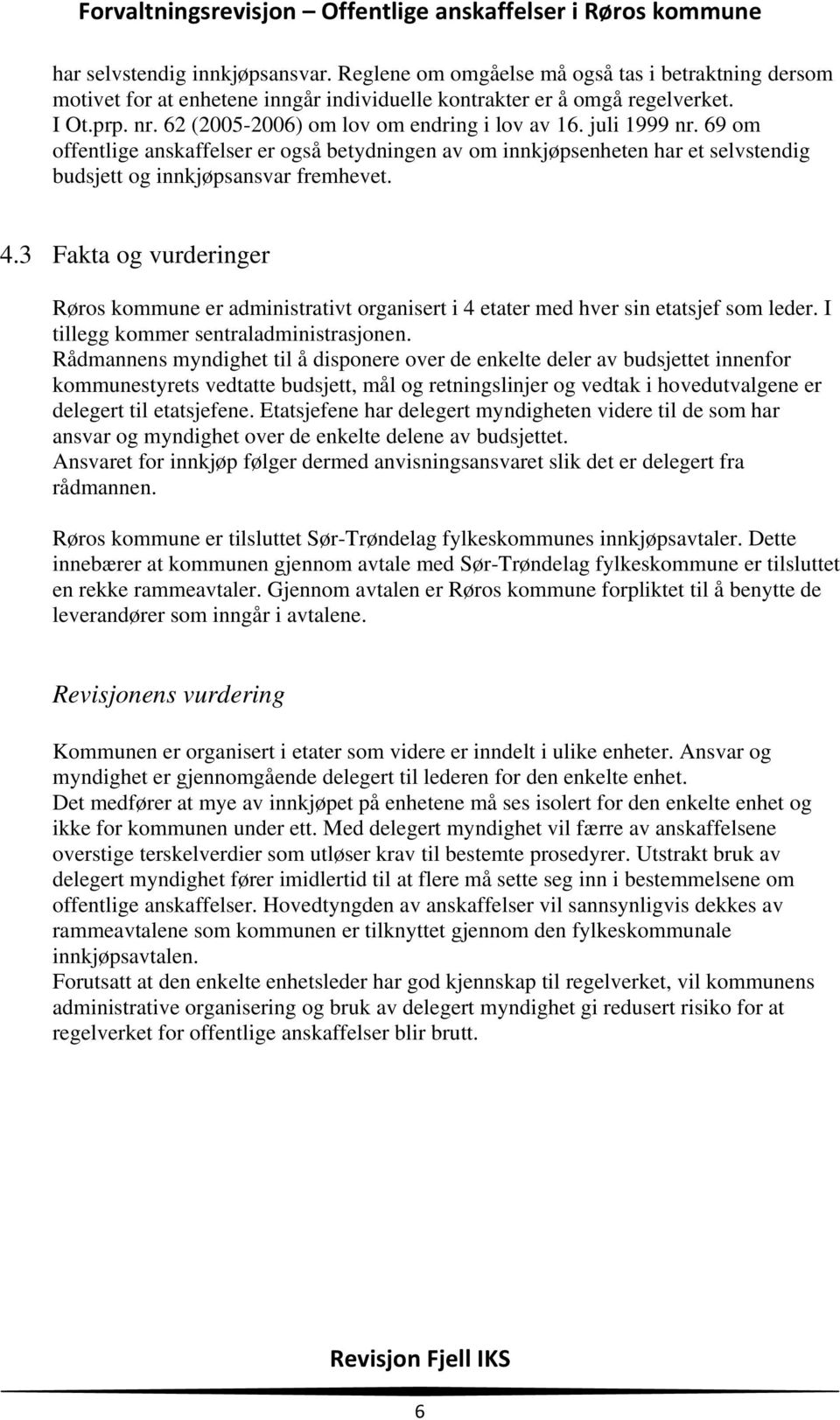 3 Fakta og vurderinger Røros kommune er administrativt organisert i 4 etater med hver sin etatsjef som leder. I tillegg kommer sentraladministrasjonen.