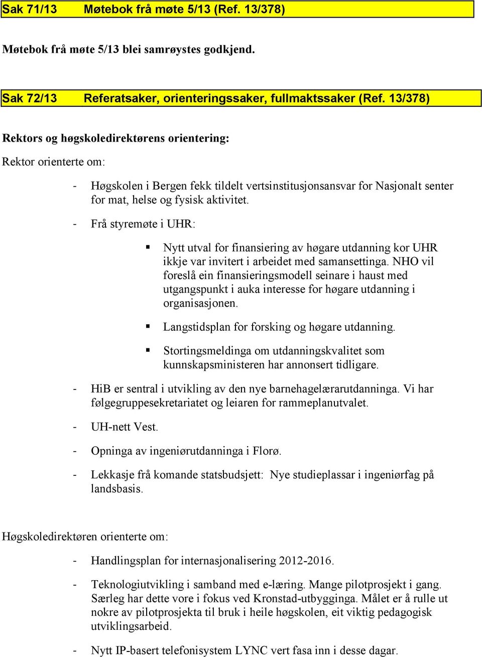 - Frå styremøte i UHR: Nytt utval for finansiering av høgare utdanning kor UHR ikkje var invitert i arbeidet med samansettinga.