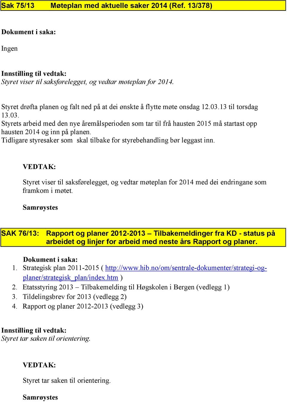 Tidligare styresaker som skal tilbake for styrebehandling bør leggast inn. Styret viser til saksførelegget, og vedtar møteplan for 2014 med dei endringane som framkom i møtet.