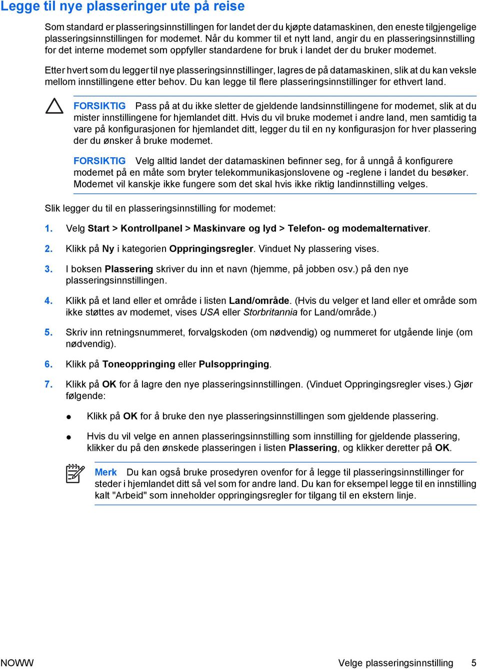 Etter hvert som du legger til nye plasseringsinnstillinger, lagres de på datamaskinen, slik at du kan veksle mellom innstillingene etter behov.