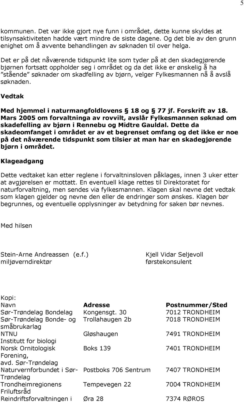 Det er på det nåværende tidspunkt lite som tyder på at den skadegjørende bjørnen fortsatt oppholder seg i området og da det ikke er ønskelig å ha stående søknader om skadfelling av bjørn, velger