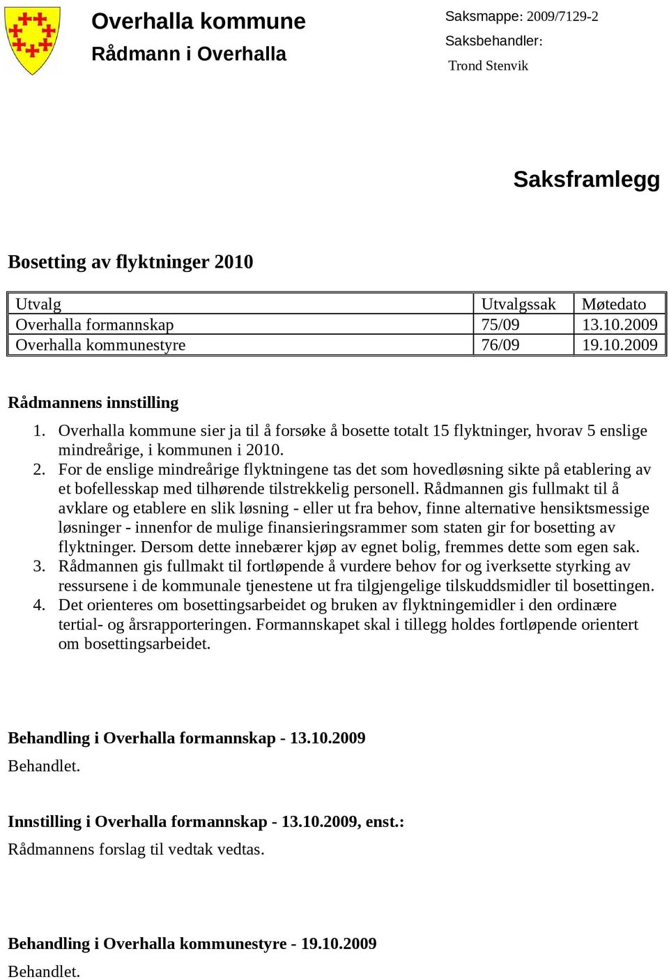 10. 2. For de enslige mindreårige flyktningene tas det som hovedløsning sikte på etablering av et bofellesskap med tilhørende tilstrekkelig personell.