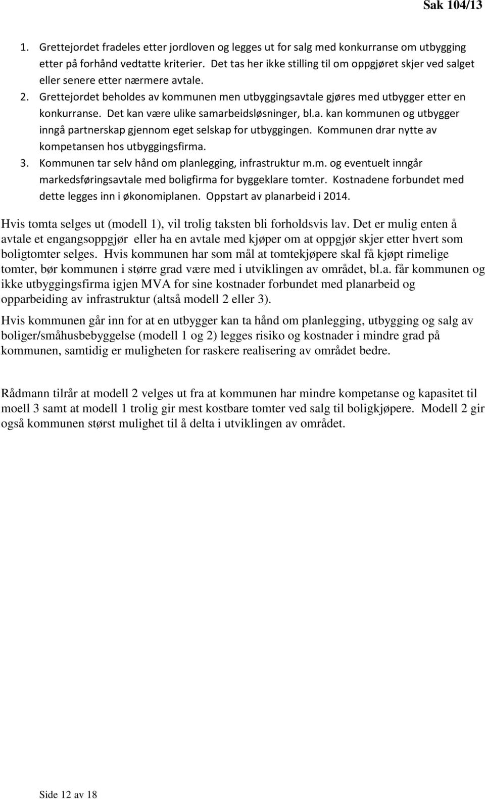 Det kan være ulike samarbeidsløsninger, bl.a. kan kommunen og utbygger inngå partnerskap gjennom eget selskap for utbyggingen. Kommunen drar nytte av kompetansen hos utbyggingsfirma. 3.