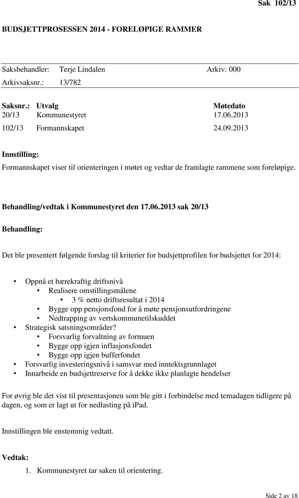 2013 sak 20/13 Behandling: Det ble presentert følgende forslag til kriterier for budsjettprofilen for budsjettet for 2014: Oppnå et bærekraftig driftsnivå Realisere omstillingsmålene 3 % netto