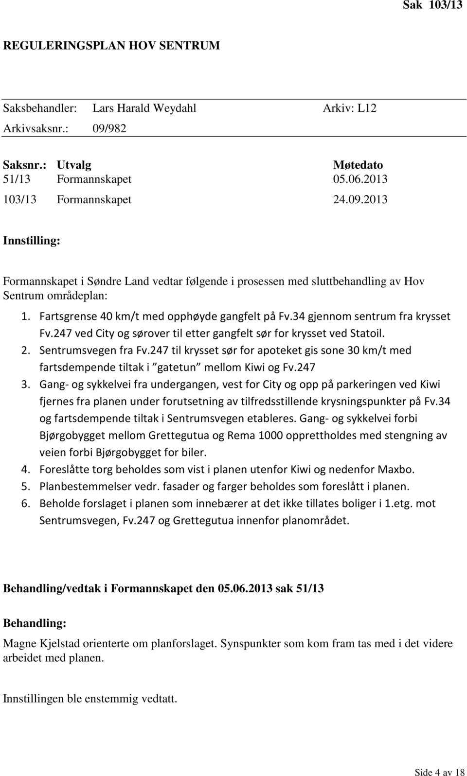 2013 Innstilling: Formannskapet i Søndre Land vedtar følgende i prosessen med sluttbehandling av Hov Sentrum områdeplan: 1. Fartsgrense 40 km/t med opphøyde gangfelt på Fv.