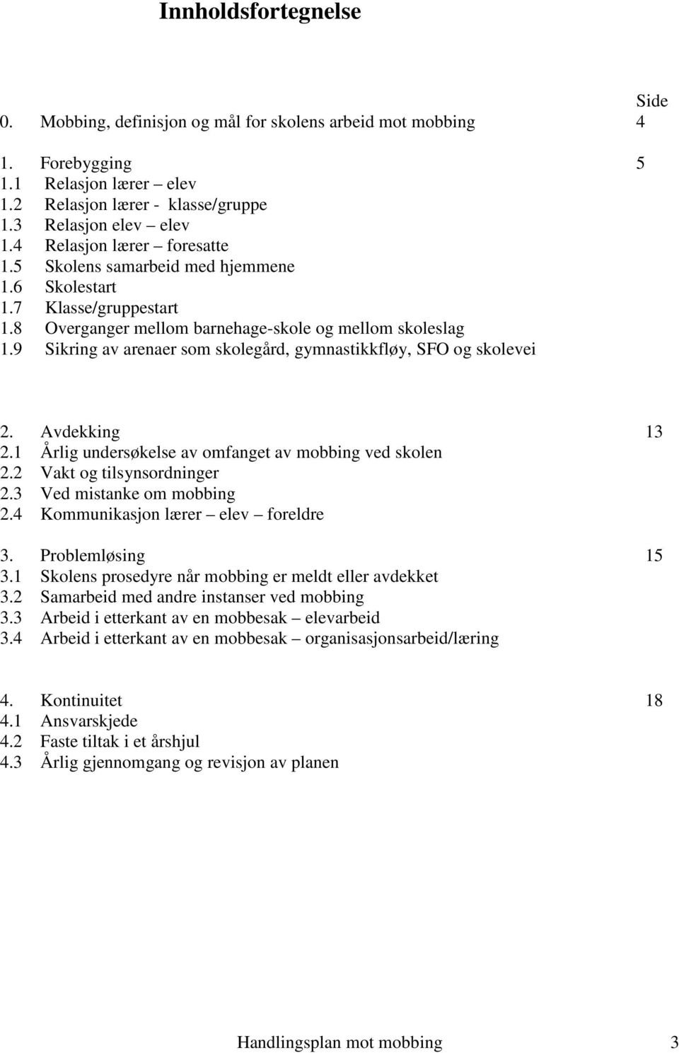 9 Sikring av arenaer som skolegård, gymnastikkfløy, SFO og skolevei 2. Avdekking 13 2.1 Årlig undersøkelse av omfanget av mobbing ved skolen 2.2 Vakt og tilsynsordninger 2.3 Ved mistanke om mobbing 2.