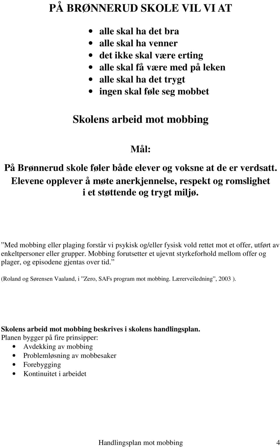 Med mobbing eller plaging forstår vi psykisk og/eller fysisk vold rettet mot et offer, utført av enkeltpersoner eller grupper.