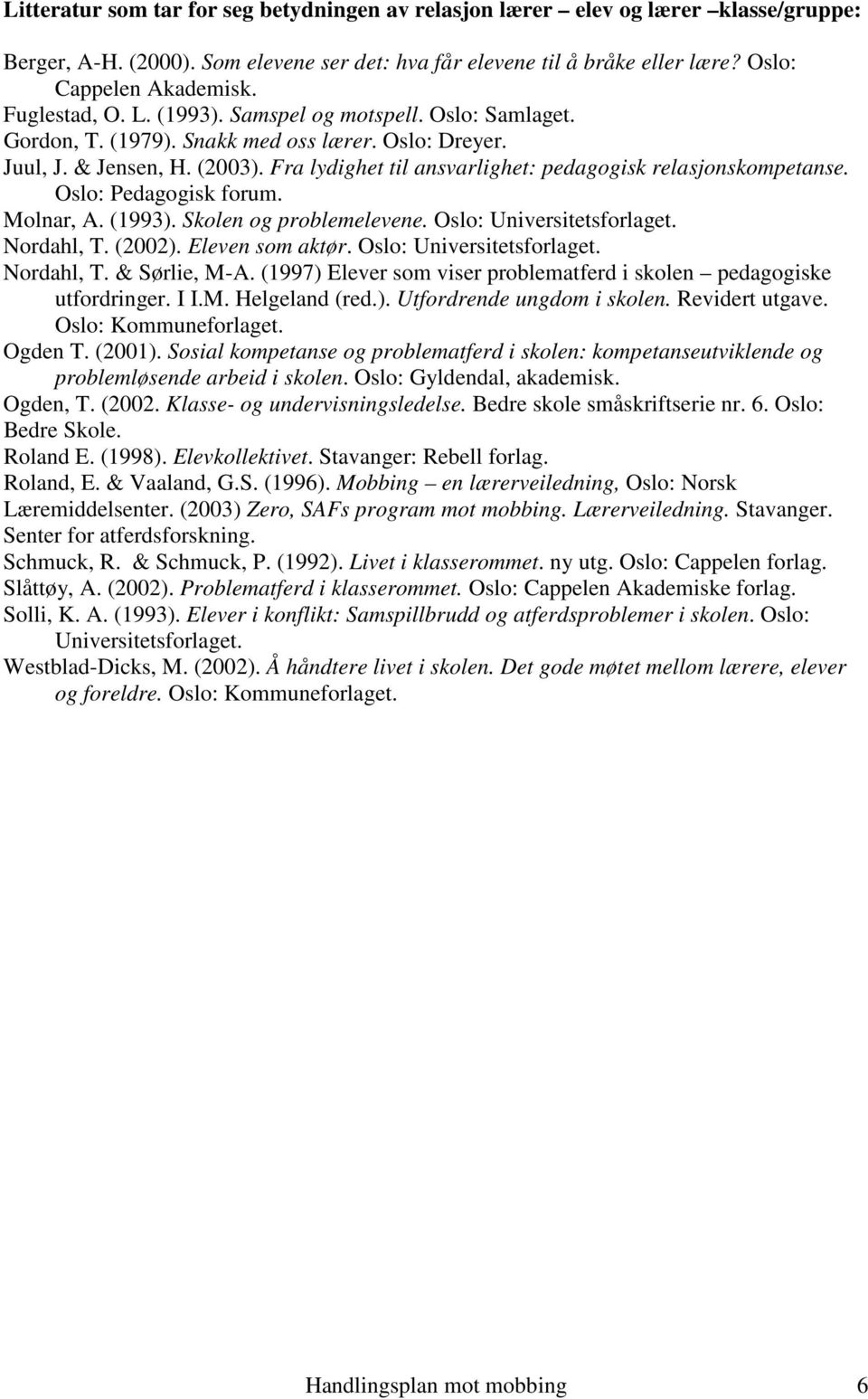 Fra lydighet til ansvarlighet: pedagogisk relasjonskompetanse. Oslo: Pedagogisk forum. Molnar, A. (1993). Skolen og problemelevene. Oslo: Universitetsforlaget. Nordahl, T. (2002). Eleven som aktør.