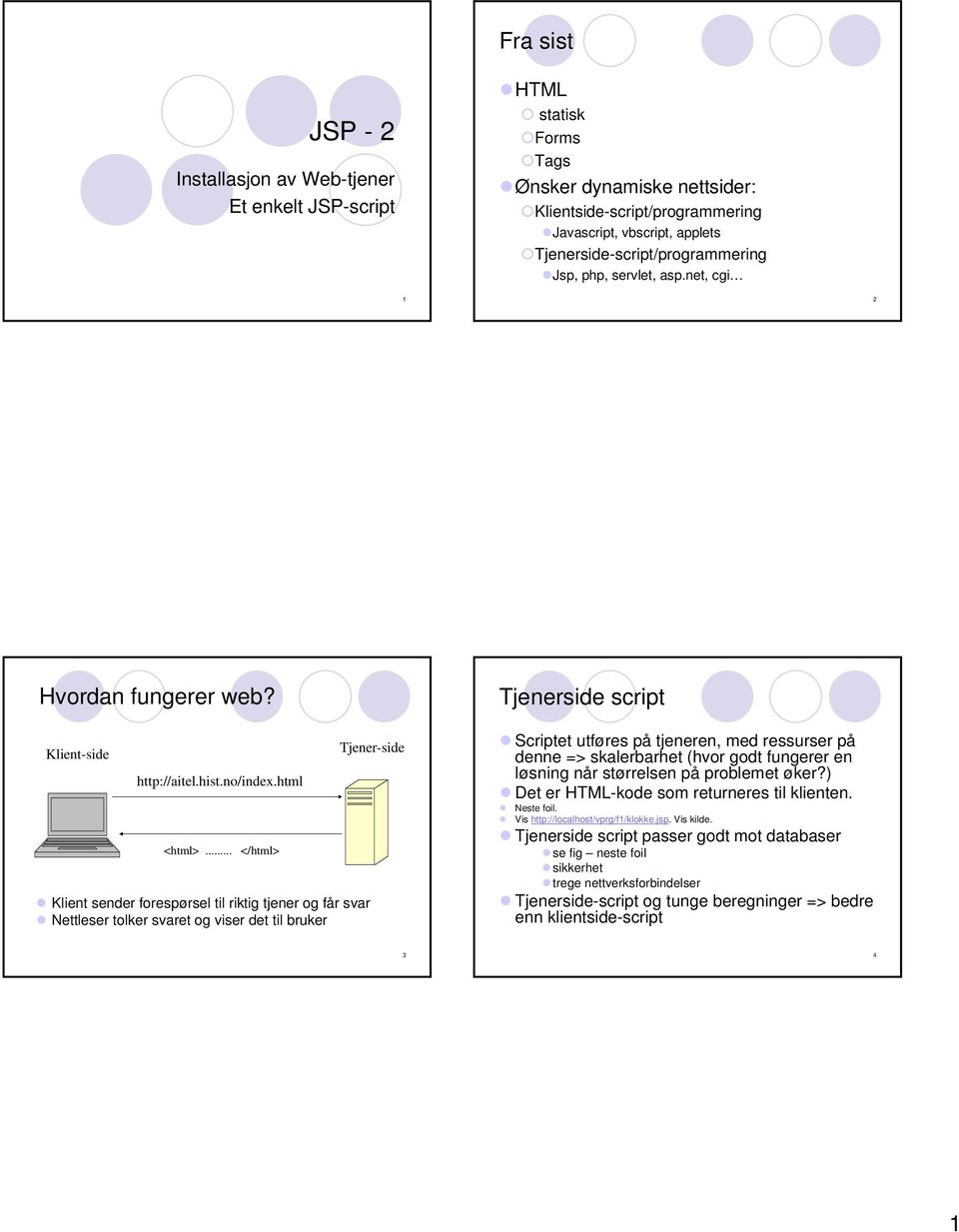 .. </html> Klient sender forespørsel til riktig tjener og får svar Nettleser tolker svaret og viser det til bruker Tjener-side Tjenerside script Scriptet utføres på tjeneren, med ressurser på denne