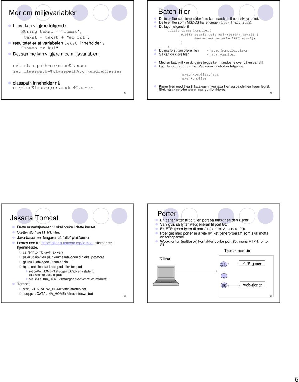 kommandoer til operativsystemet. Dette er filer som i MSDOS har endingen.bat (i linux ofte.sh). Du lager følgende fil public class kompiler{ public static void main(string args[]){ System.out.