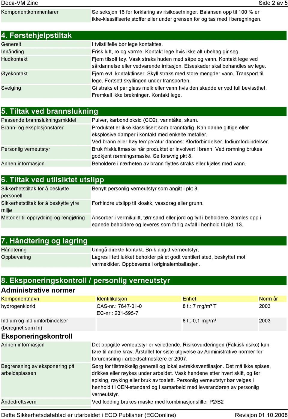 Vask straks huden med såpe og vann. Kontakt lege ved sårdannelse eller vedvarende irritasjon. Etseskader skal behandles av lege. Fjern evt. kontaktlinser. Skyll straks med store mengder vann.