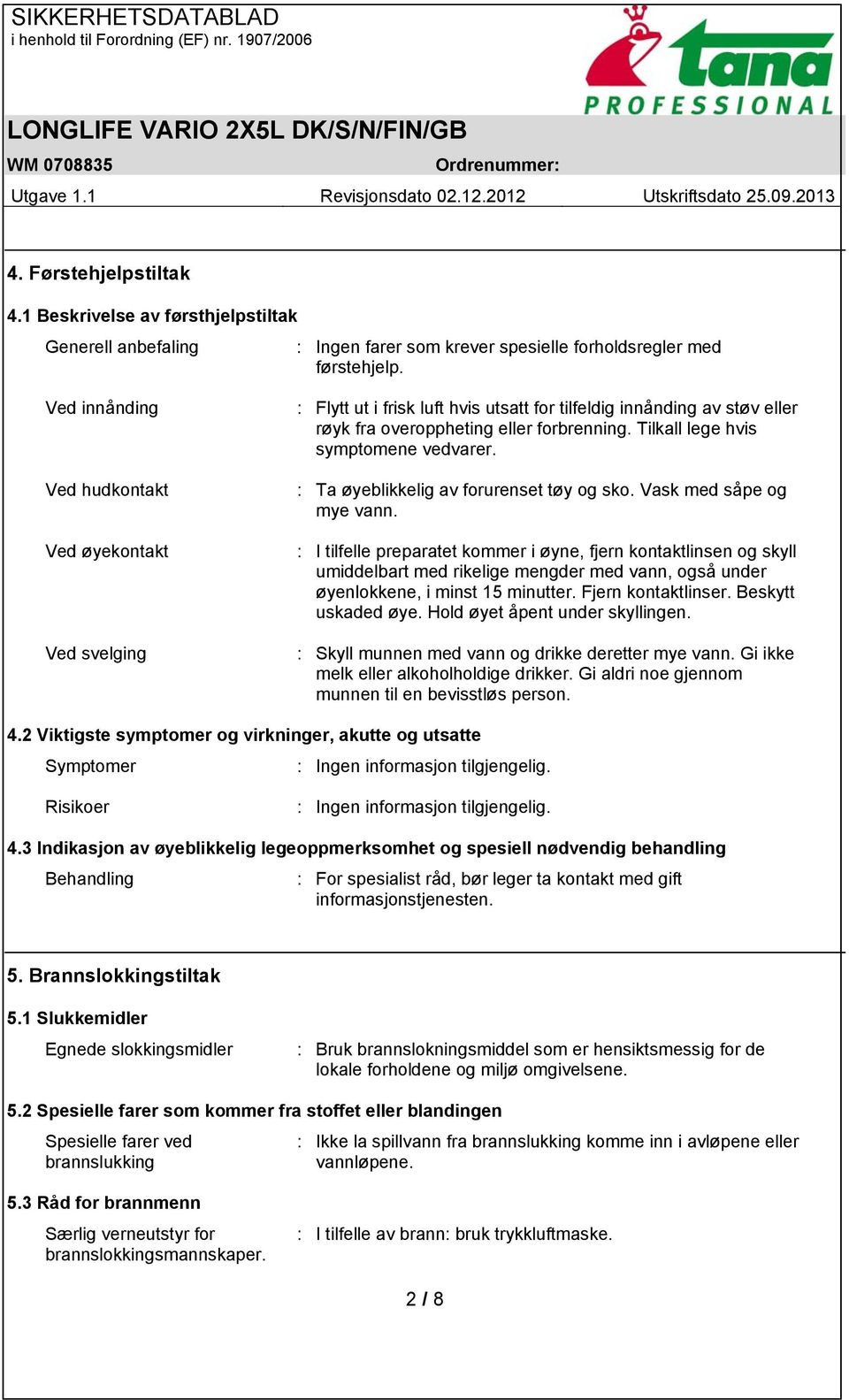 Tilkall lege hvis symptomene vedvarer. : Ta øyeblikkelig av forurenset tøy og sko. Vask med såpe og mye vann.