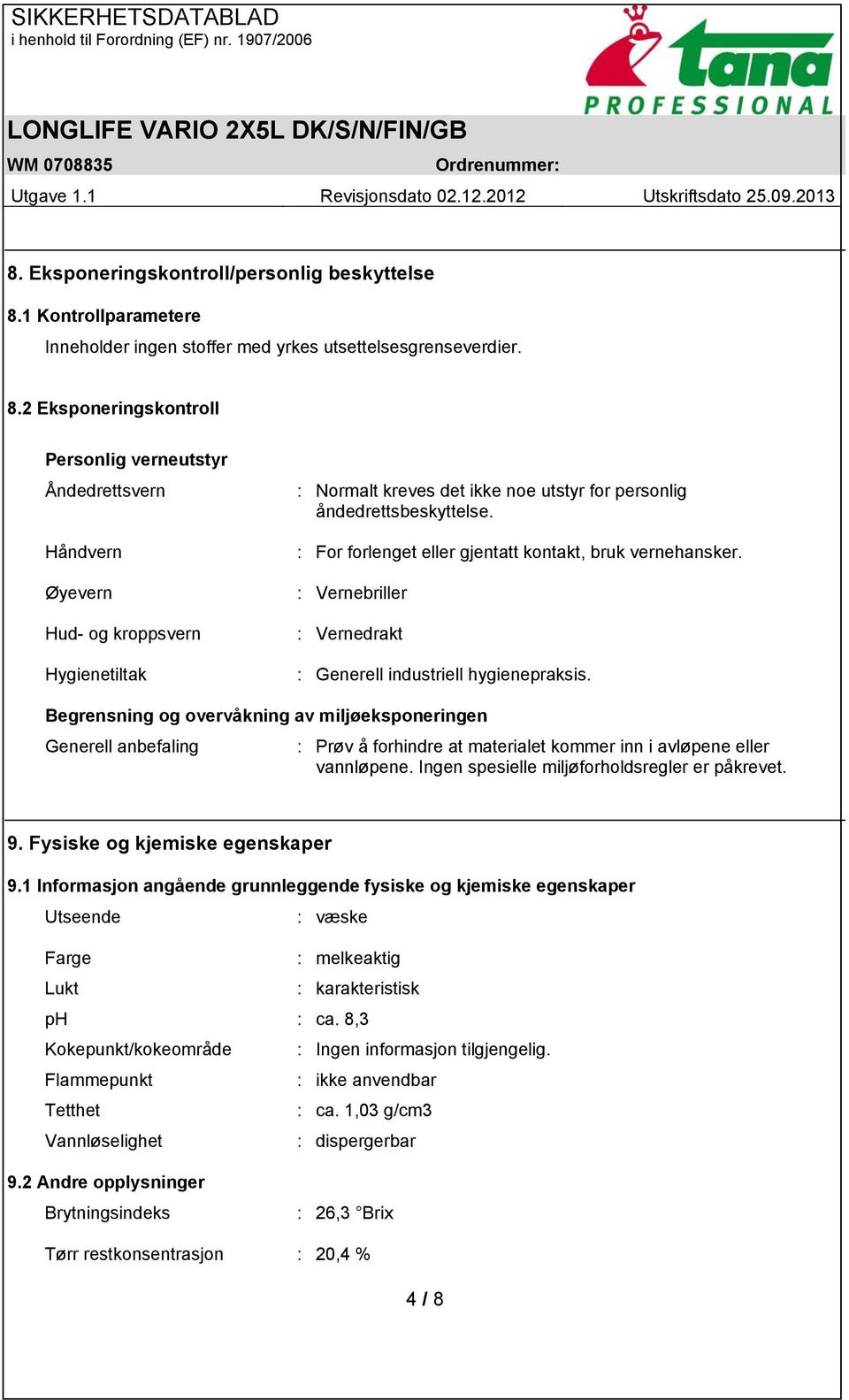 2 Eksponeringskontroll Personlig verneutstyr Åndedrettsvern Håndvern Øyevern Hud- og kroppsvern Hygienetiltak : Normalt kreves det ikke noe utstyr for personlig åndedrettsbeskyttelse.