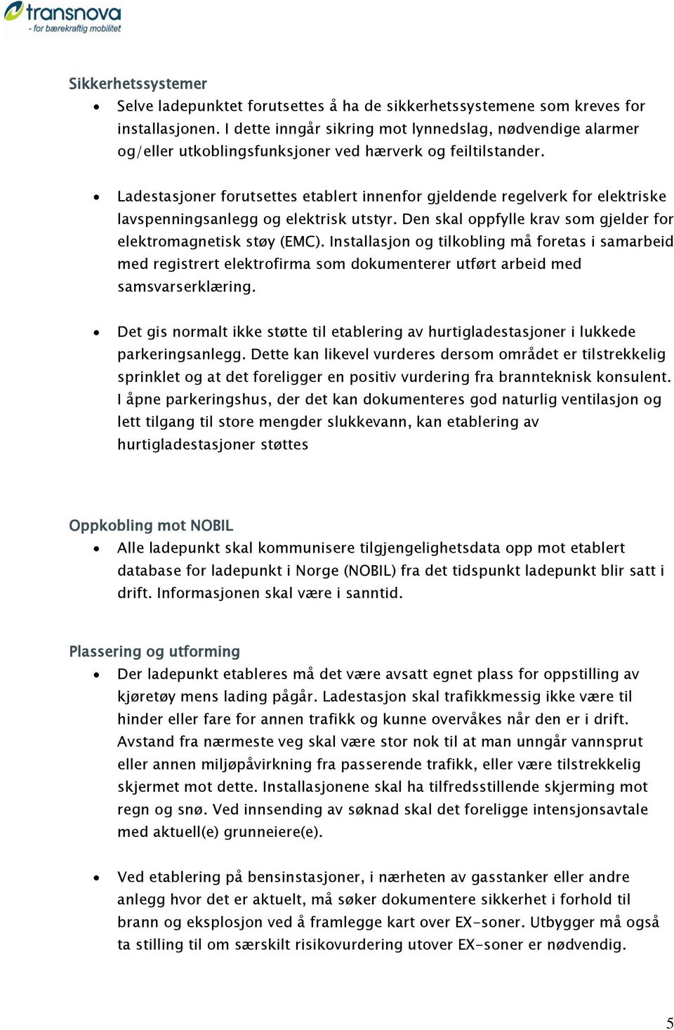 Ladestasjoner forutsettes etablert innenfor gjeldende regelverk for elektriske lavspenningsanlegg og elektrisk utstyr. Den skal oppfylle krav som gjelder for elektromagnetisk støy (EMC).