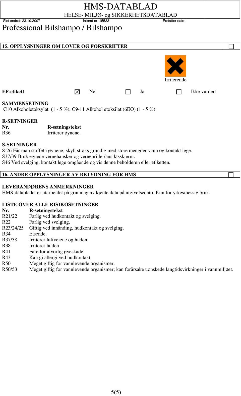 S37/39 Bruk egnede vernehansker og vernebriller/ansiktsskjerm. S46 Ved svelging, kontakt lege omgående og vis denne beholderen eller etiketten. 16.