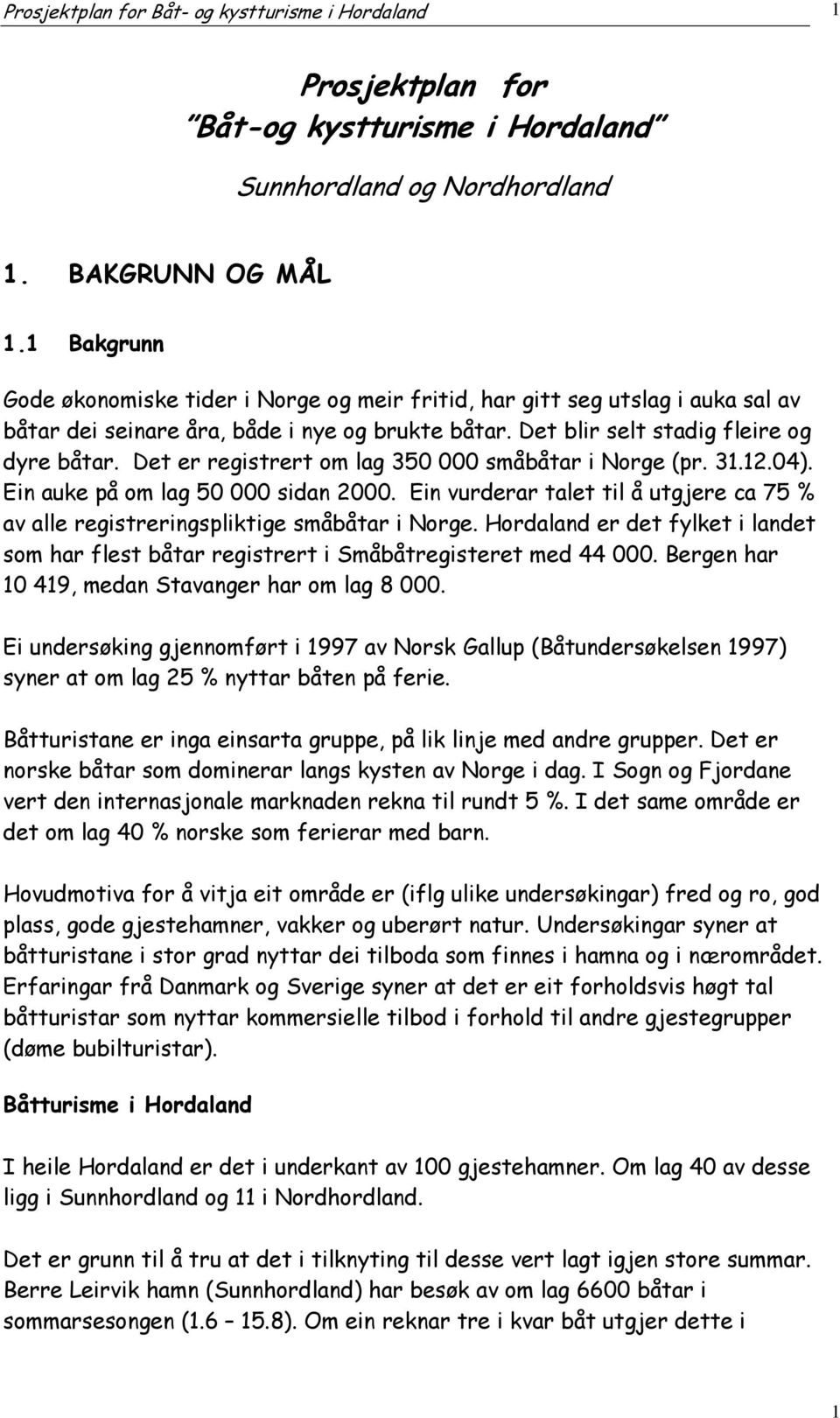 Det er registrert om lag 350 000 småbåtar i Norge (pr. 31.12.04). Ein auke på om lag 50 000 sidan 2000. Ein vurderar talet til å utgjere ca 75 % av alle registreringspliktige småbåtar i Norge.