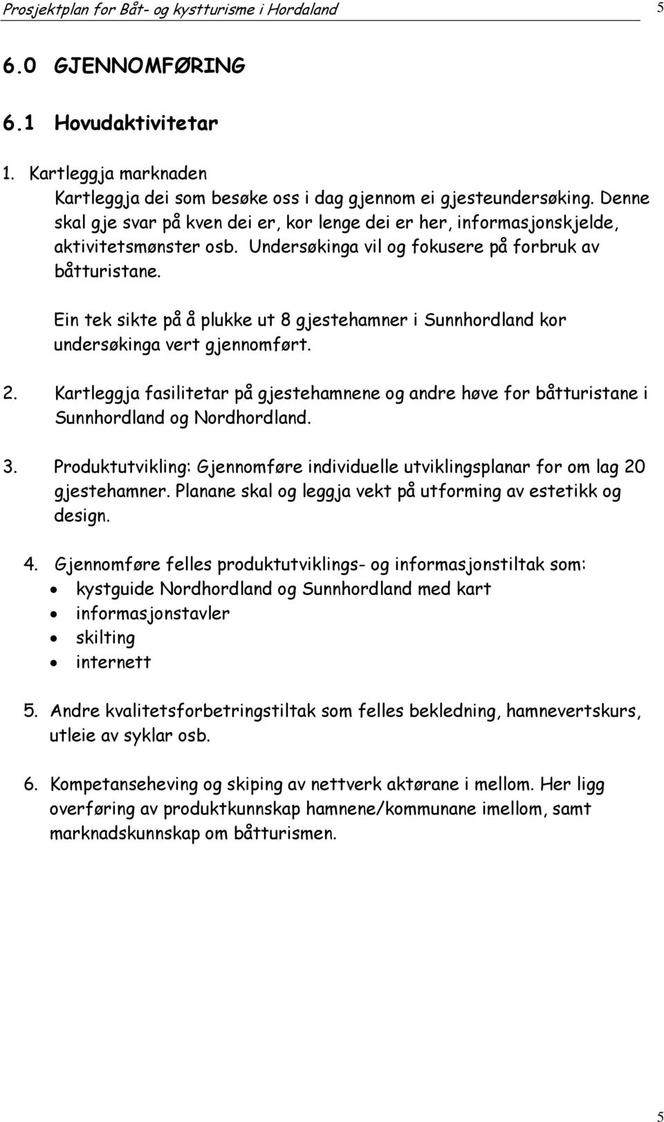 Ein tek sikte på å plukke ut 8 gjestehamner i Sunnhordland kor undersøkinga vert gjennomført. 2. Kartleggja fasilitetar på gjestehamnene og andre høve for båtturistane i Sunnhordland og Nordhordland.