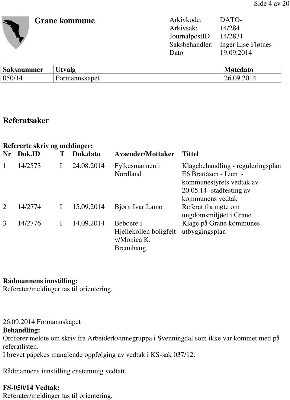 14- stadfesting av kommunens vedtak 2 14/2774 I 15.09.2014 Bjørn Ivar Lamo Referat fra møte om ungdomsmiljøet i Grane 3 14/2776 I 14.09.2014 Beboere i Hjellekollen boligfelt v/monica K.