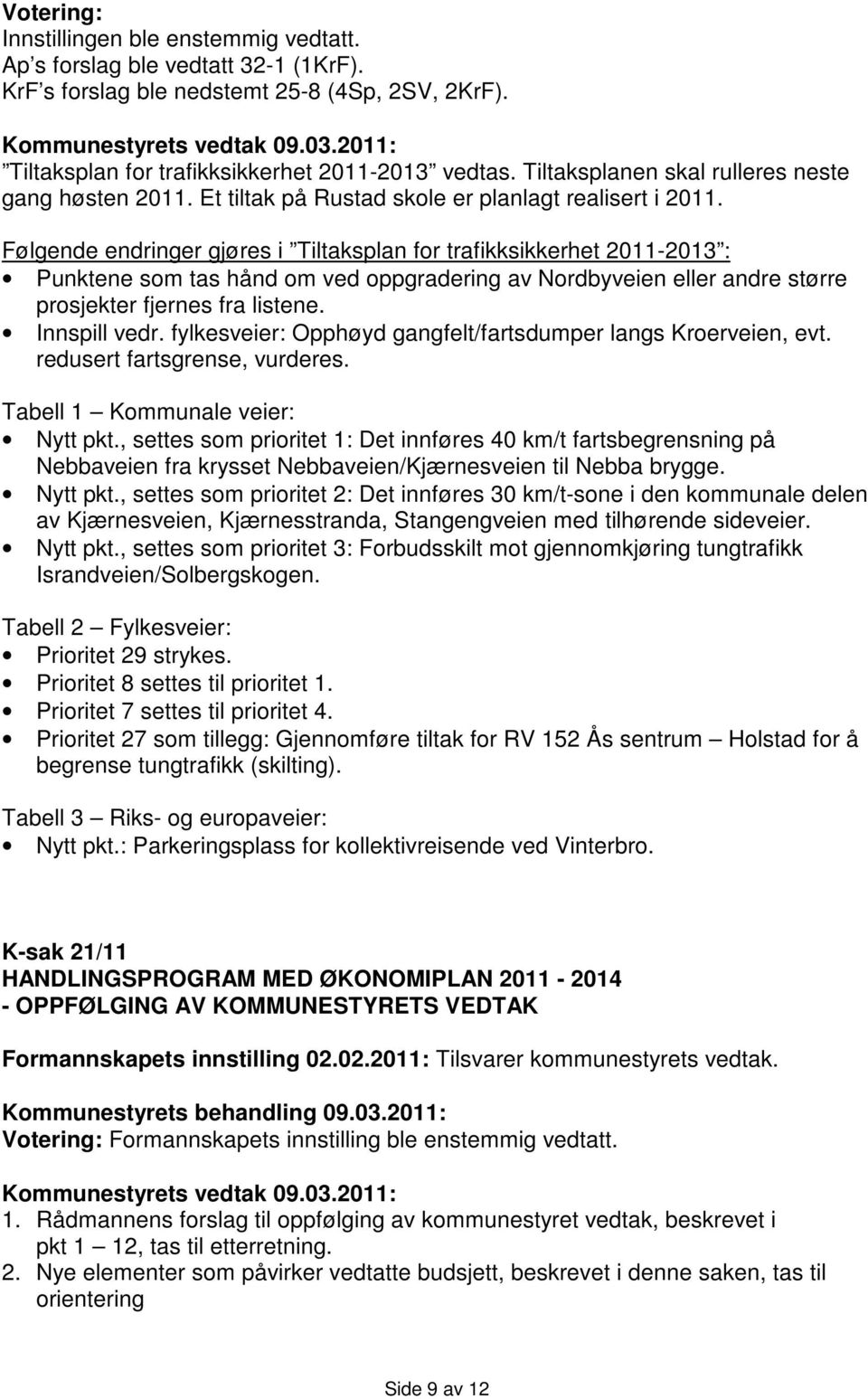 Følgende endringer gjøres i Tiltaksplan for trafikksikkerhet 2011-2013 : Punktene som tas hånd om ved oppgradering av Nordbyveien eller andre større prosjekter fjernes fra listene. Innspill vedr.