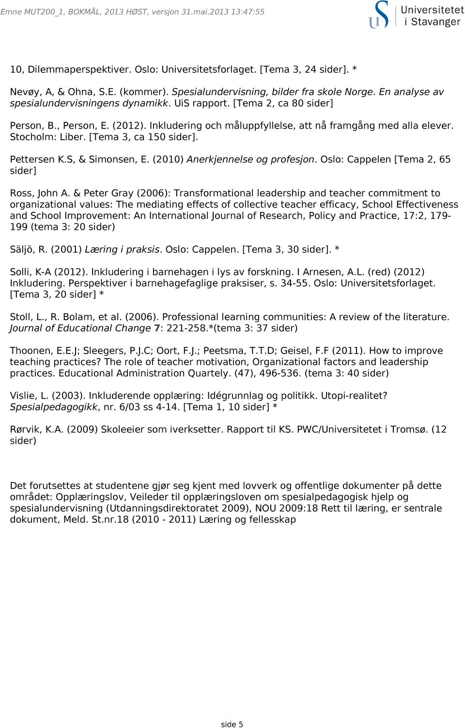 S, & Simonsen, E. (2010) Anerkjennelse og profesjon. Oslo: Cappelen [Tema 2, 65 sider] Ross, John A.