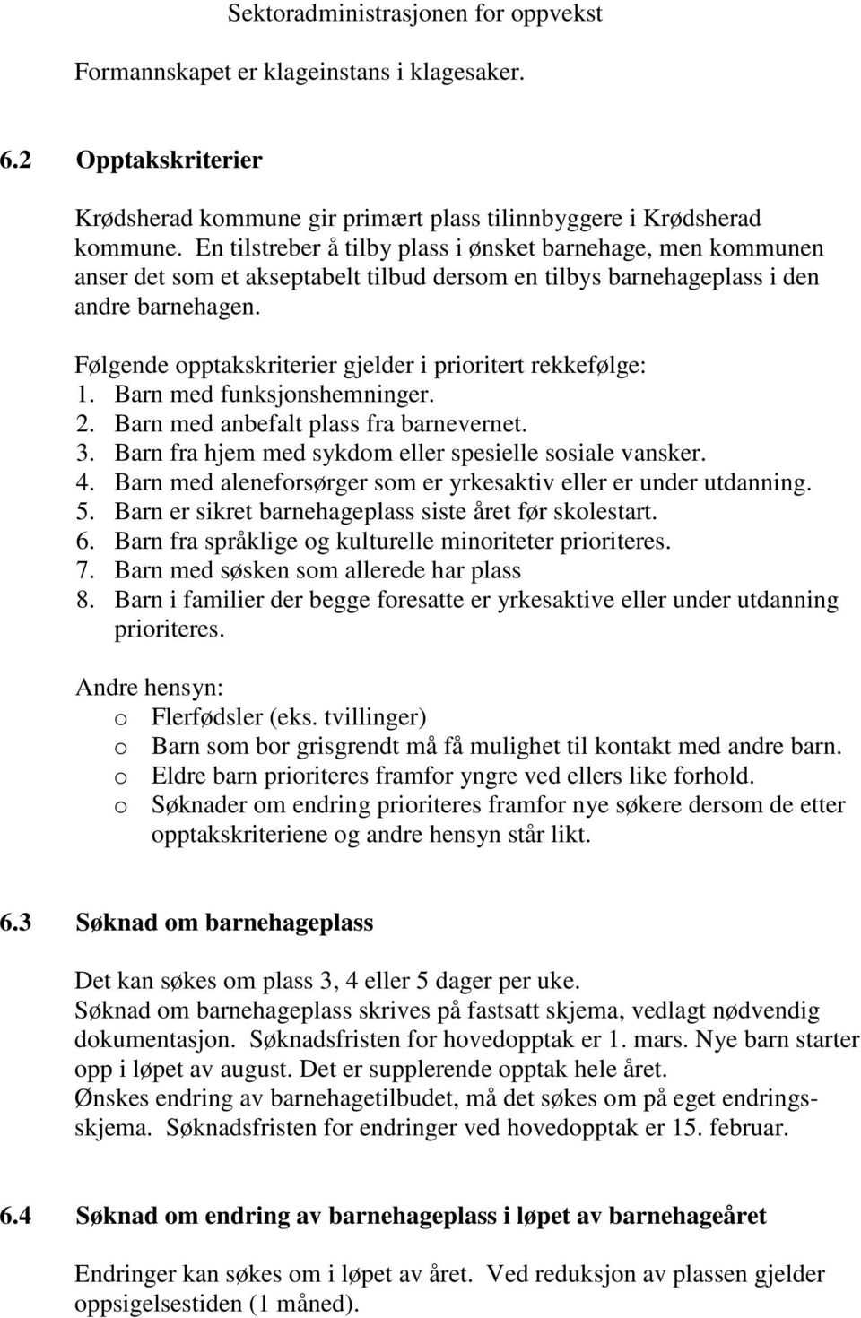 Følgende opptakskriterier gjelder i prioritert rekkefølge: 1. Barn med funksjonshemninger. 2. Barn med anbefalt plass fra barnevernet. 3. Barn fra hjem med sykdom eller spesielle sosiale vansker. 4.