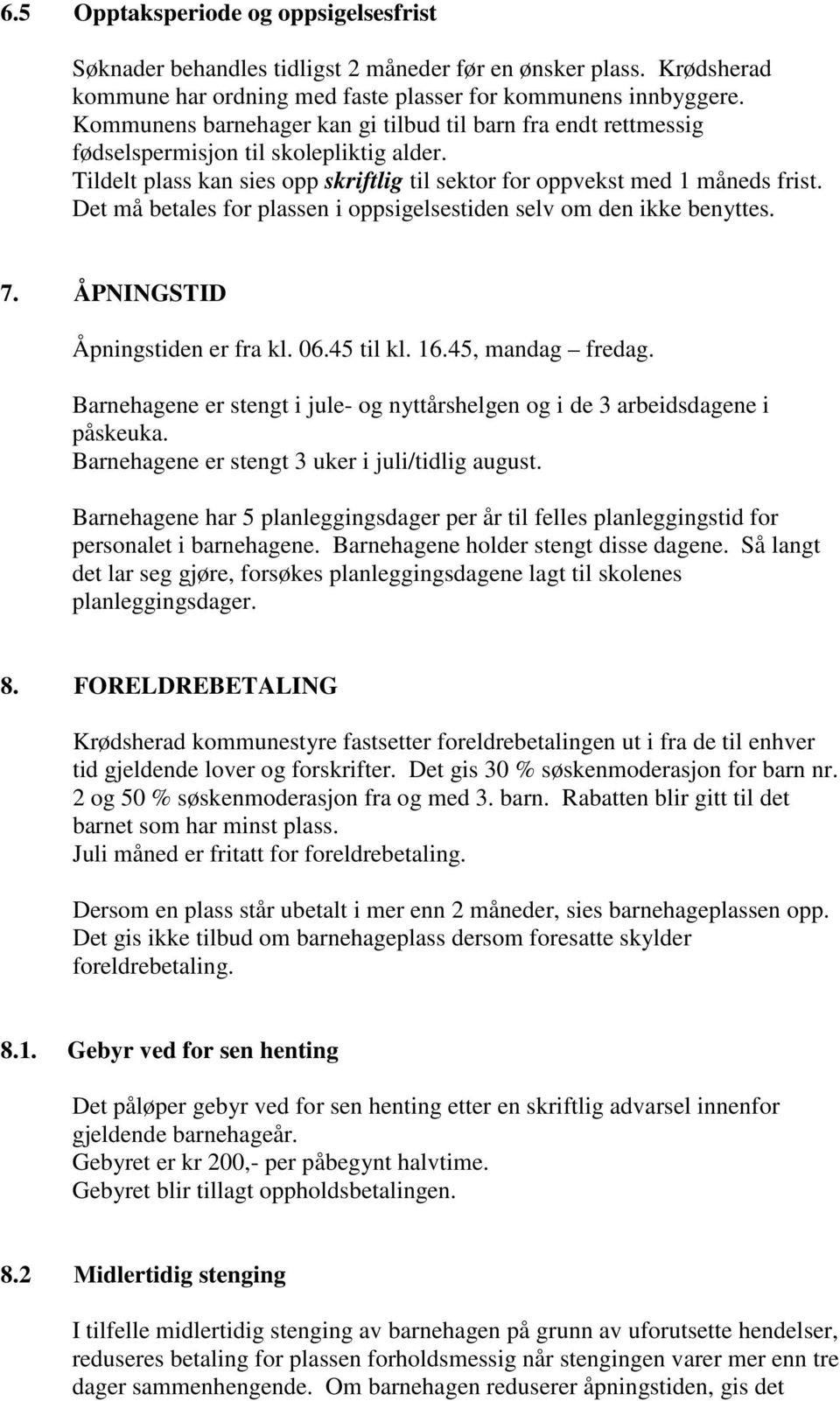 Det må betales for plassen i oppsigelsestiden selv om den ikke benyttes. 7. ÅPNINGSTID Åpningstiden er fra kl. 06.45 til kl. 16.45, mandag fredag.