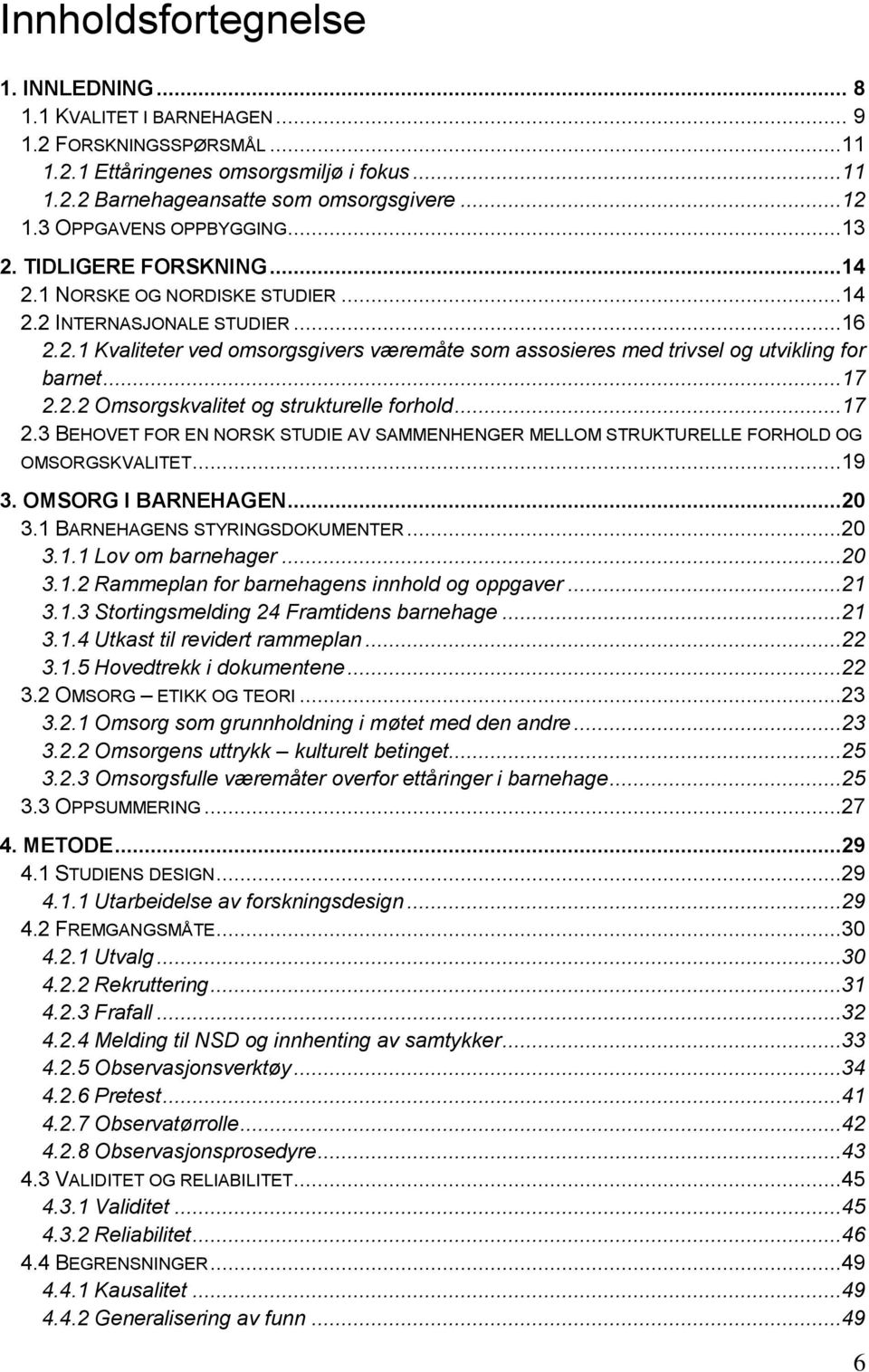 ..17 2.2.2 Omsorgskvalitet og strukturelle forhold...17 2.3 BEHOVET FOR EN NORSK STUDIE AV SAMMENHENGER MELLOM STRUKTURELLE FORHOLD OG OMSORGSKVALITET...19 3. OMSORG I BARNEHAGEN...20 3.