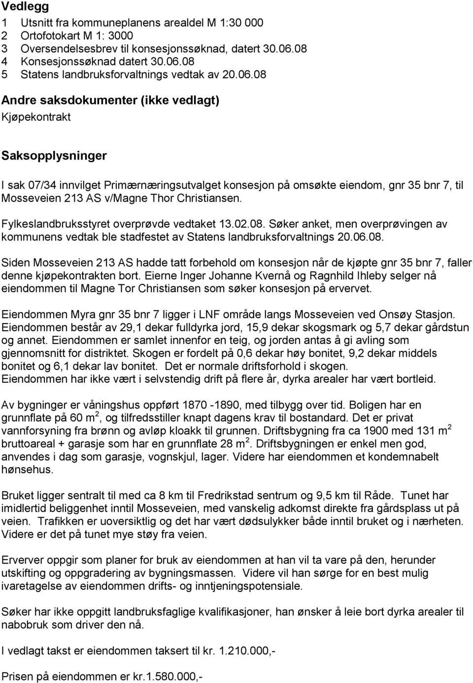 Christiansen. Fylkeslandbruksstyret overprøvde vedtaket 13.02.08. Søker anket, men overprøvingen av kommunens vedtak ble stadfestet av Statens landbruksforvaltnings 20.06.08. Siden Mosseveien 213 AS hadde tatt forbehold om konsesjon når de kjøpte gnr 35 bnr 7, faller denne kjøpekontrakten bort.