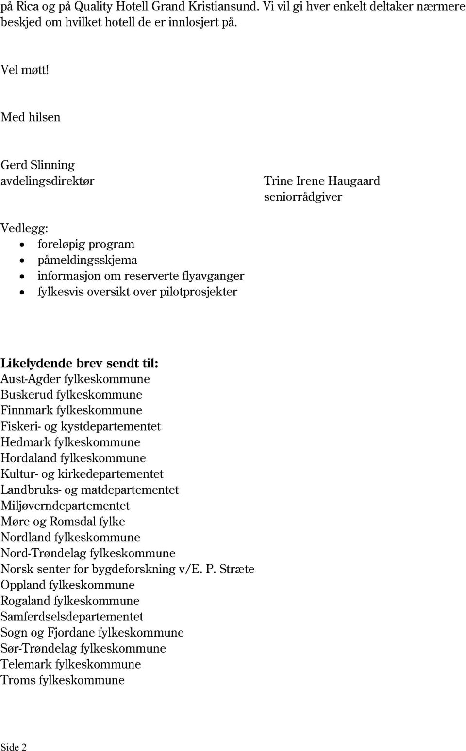 sendt til: Aust-Agder fylkeskommune Buskerud fylkeskommune Finnmark fylkeskommune Fiskeri- og kystdepartementet Hedmark fylkeskommune Hordaland fylkeskommune Kultur- og kirkedepartementet Landbruks-