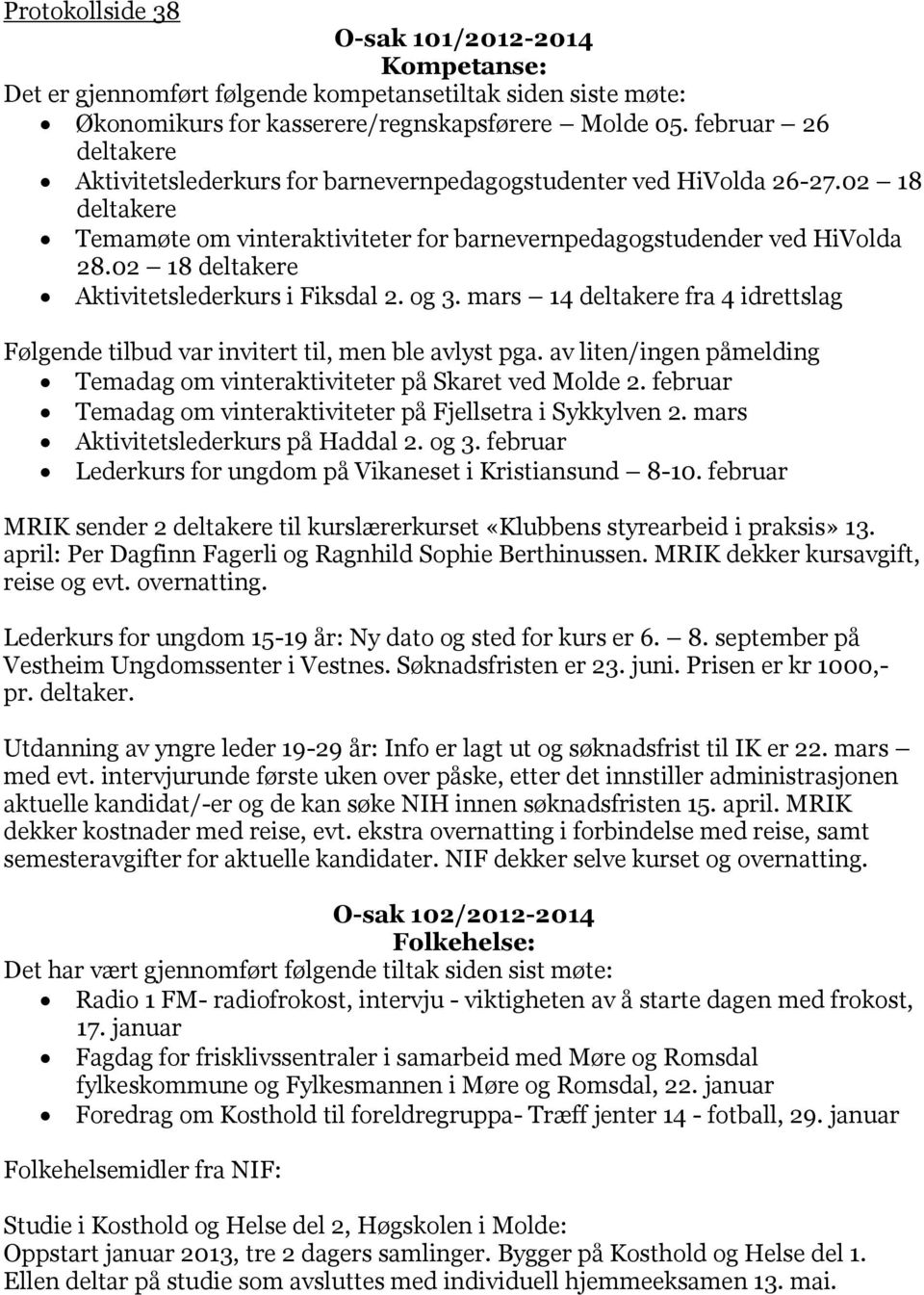 02 18 deltakere Aktivitetslederkurs i Fiksdal 2. og 3. mars 14 deltakere fra 4 idrettslag Følgende tilbud var invitert til, men ble avlyst pga.