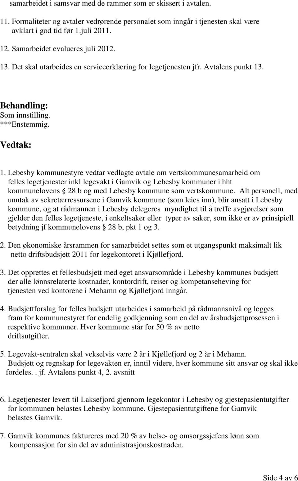 Lebesby kommunestyre vedtar vedlagte avtale om vertskommunesamarbeid om felles legetjenester inkl legevakt i Gamvik og Lebesby kommuner i hht kommunelovens 28 b og med Lebesby kommune som