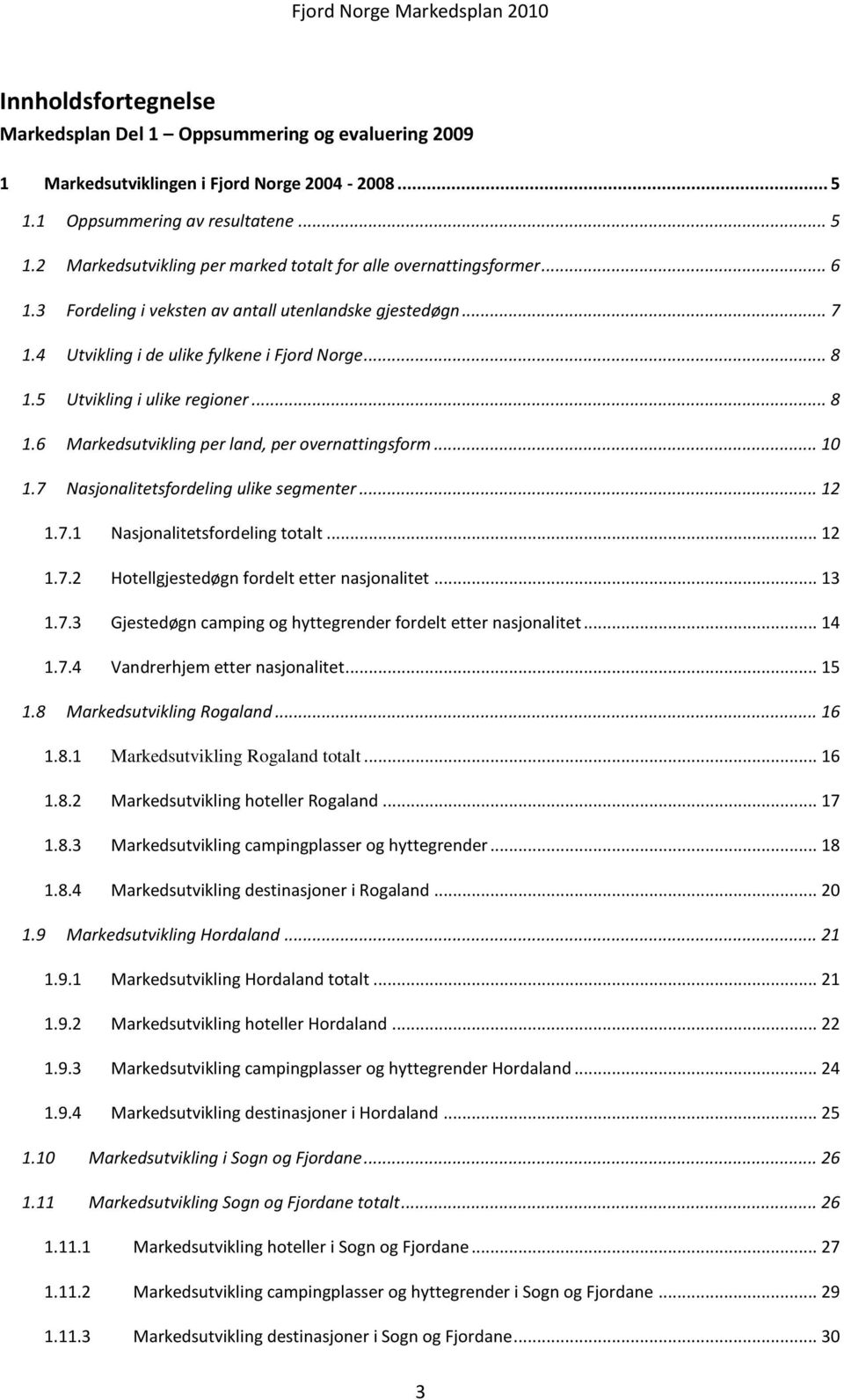 .. 10 1.7 Nasjonalitetsfordeling ulike segmenter... 12 1.7.1 Nasjonalitetsfordeling totalt... 12 1.7.2 Hotellgjestedøgn fordelt etter nasjonalitet... 13 1.7.3 Gjestedøgn camping og hyttegrender fordelt etter nasjonalitet.