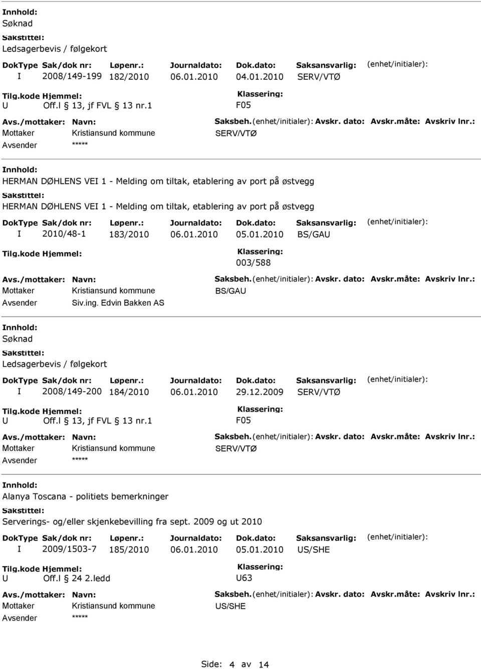 /mottaker: Navn: Saksbeh. Avskr. dato: Avskr.måte: Avskriv lnr.: BS/GA Siv.ing. dvin Bakken AS Søknad Ledsagerbevis / følgekort 2008/149-200 184/2010 29.12.2009 SRV/VTØ F05 Avs.