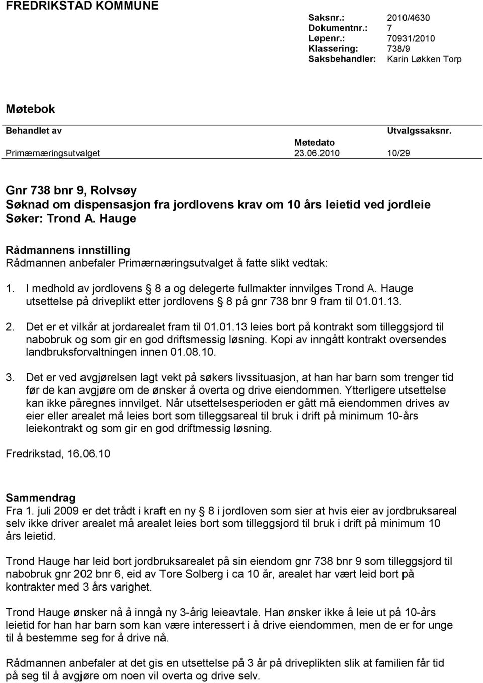 Hauge Rådmannens innstilling Rådmannen anbefaler Primærnæringsutvalget å fatte slikt vedtak: 1. I medhold av jordlovens 8 a og delegerte fullmakter innvilges Trond A.