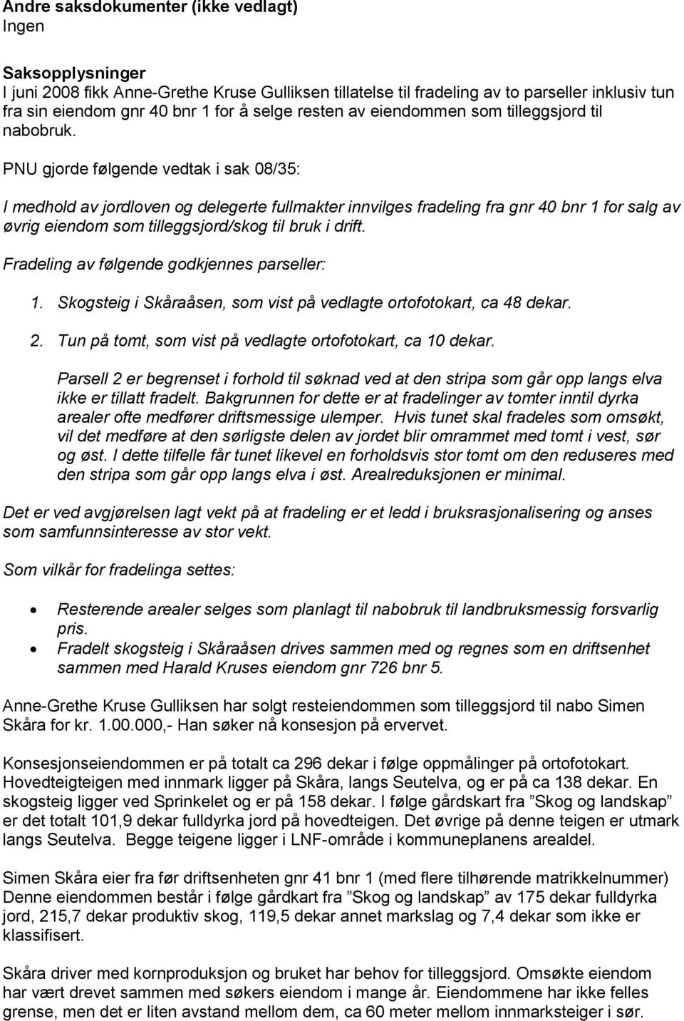 PNU gjorde følgende vedtak i sak 08/35: I medhold av jordloven og delegerte fullmakter innvilges fradeling fra gnr 40 bnr 1 for salg av øvrig eiendom som tilleggsjord/skog til bruk i drift.