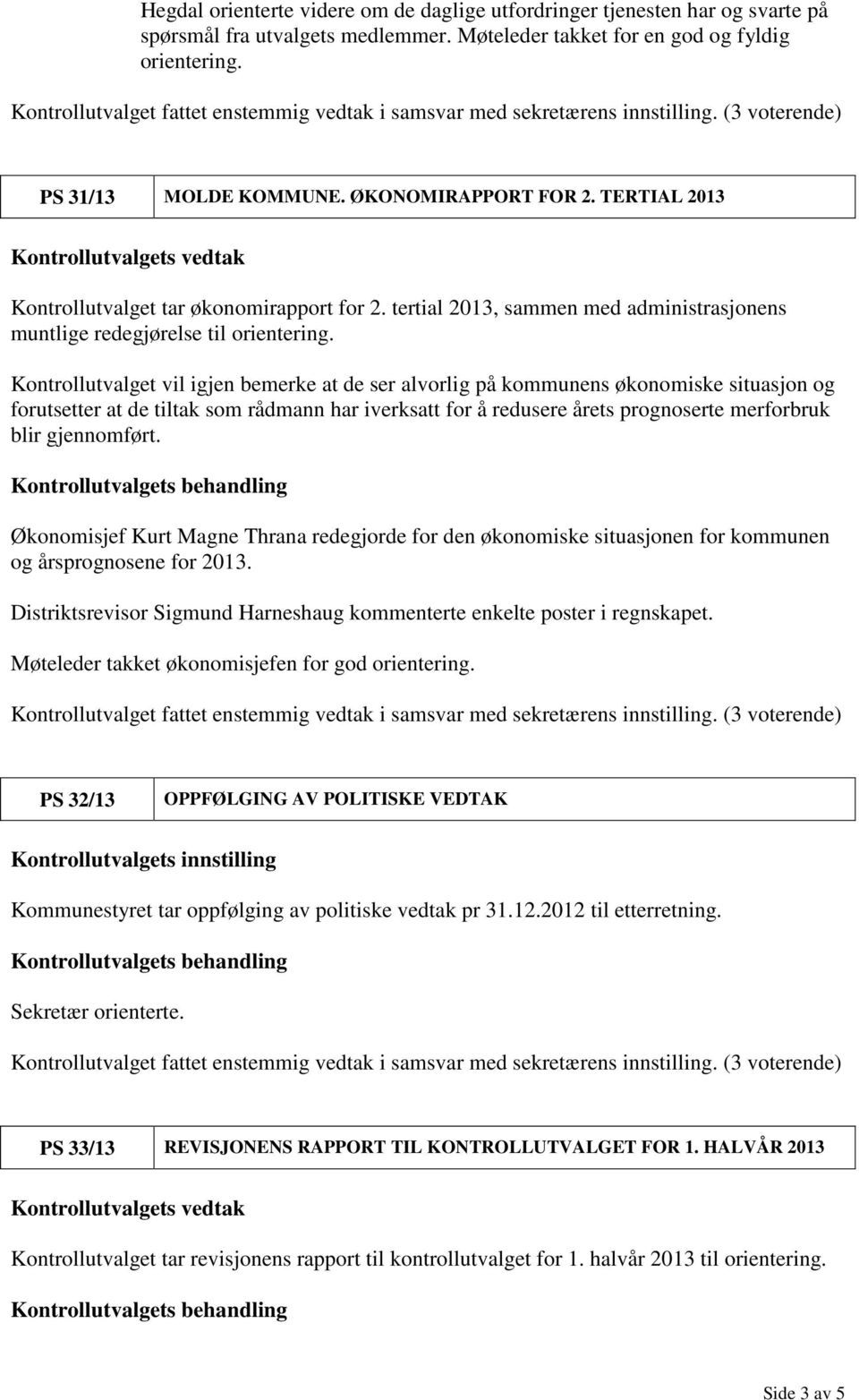 Kontrollutvalget vil igjen bemerke at de ser alvorlig på kommunens økonomiske situasjon og forutsetter at de tiltak som rådmann har iverksatt for å redusere årets prognoserte merforbruk blir