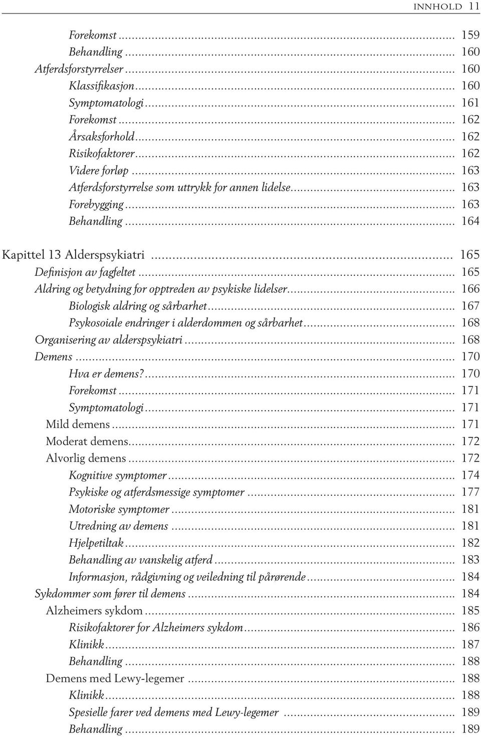 .. 165 Aldring og betydning for opptreden av psykiske lidelser... 166 Biologisk aldring og sårbarhet... 167 Psykosoiale endringer i alderdommen og sårbarhet... 168 Organisering av alderspsykiatri.