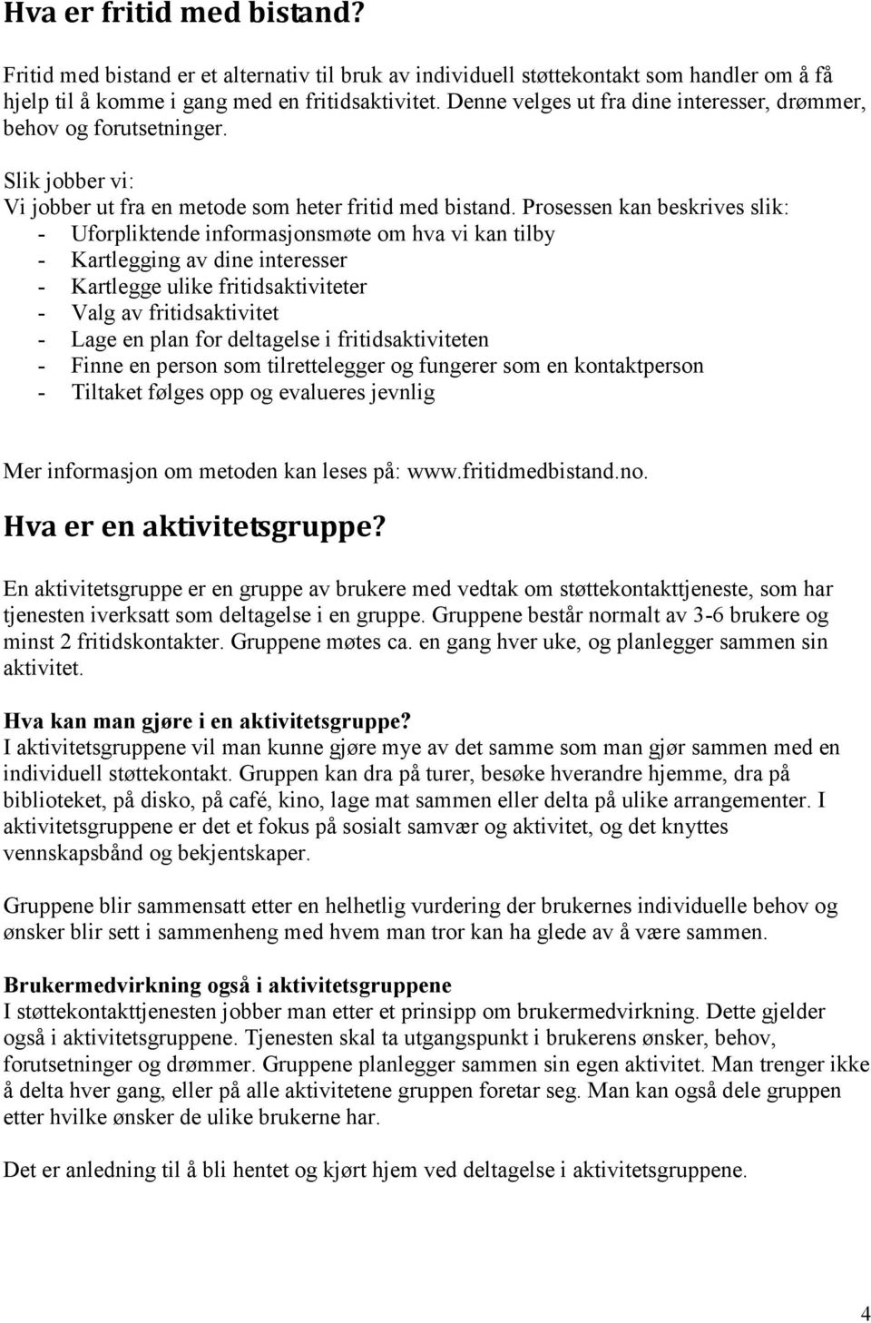 Prosessen kan beskrives slik: - Uforpliktende informasjonsmøte om hva vi kan tilby - Kartlegging av dine interesser - Kartlegge ulike fritidsaktiviteter - Valg av fritidsaktivitet - Lage en plan for