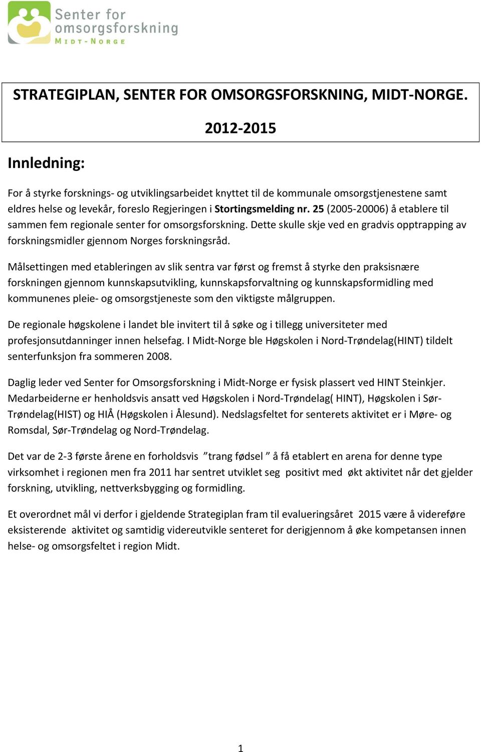 25 (2005 20006) å etablere til sammen fem regionale senter for omsorgsforskning. Dette skulle skje ved en gradvis opptrapping av forskningsmidler gjennom Norges forskningsråd.