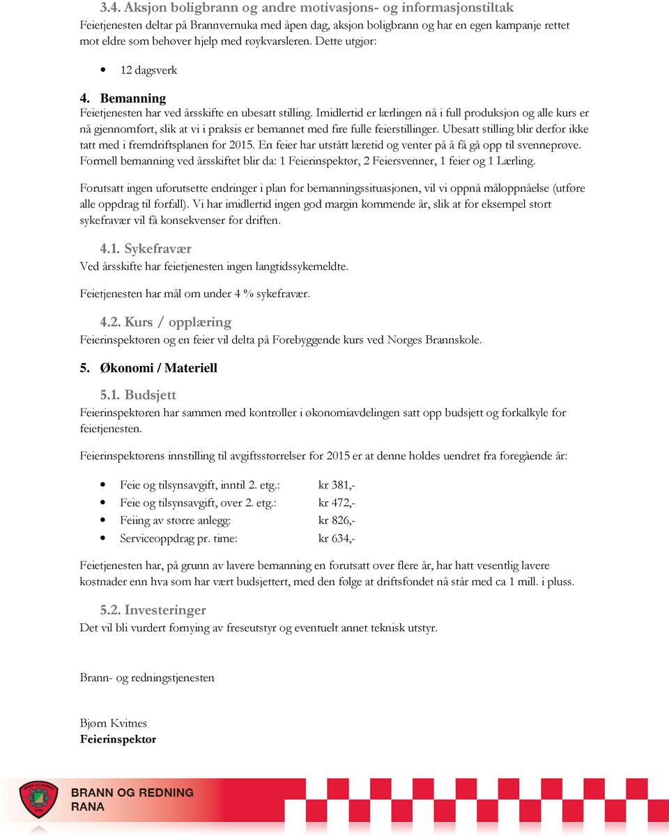 Imidlertid er lærlingen nå i full produksjon og alle kurs er nå gjennomført, slik at vi i praksis er bemannet med fire fulle feierstillinger.