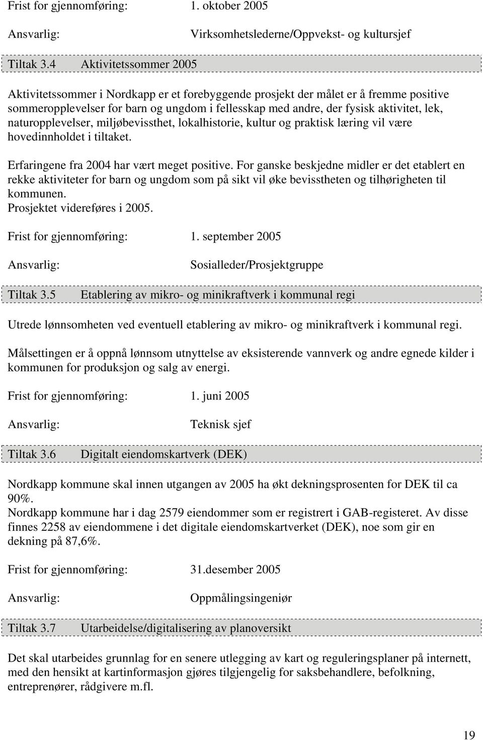 naturopplevelser, miljøbevissthet, lokalhistorie, kultur og praktisk læring vil være hovedinnholdet i tiltaket. Erfaringene fra 2004 har vært meget positive.