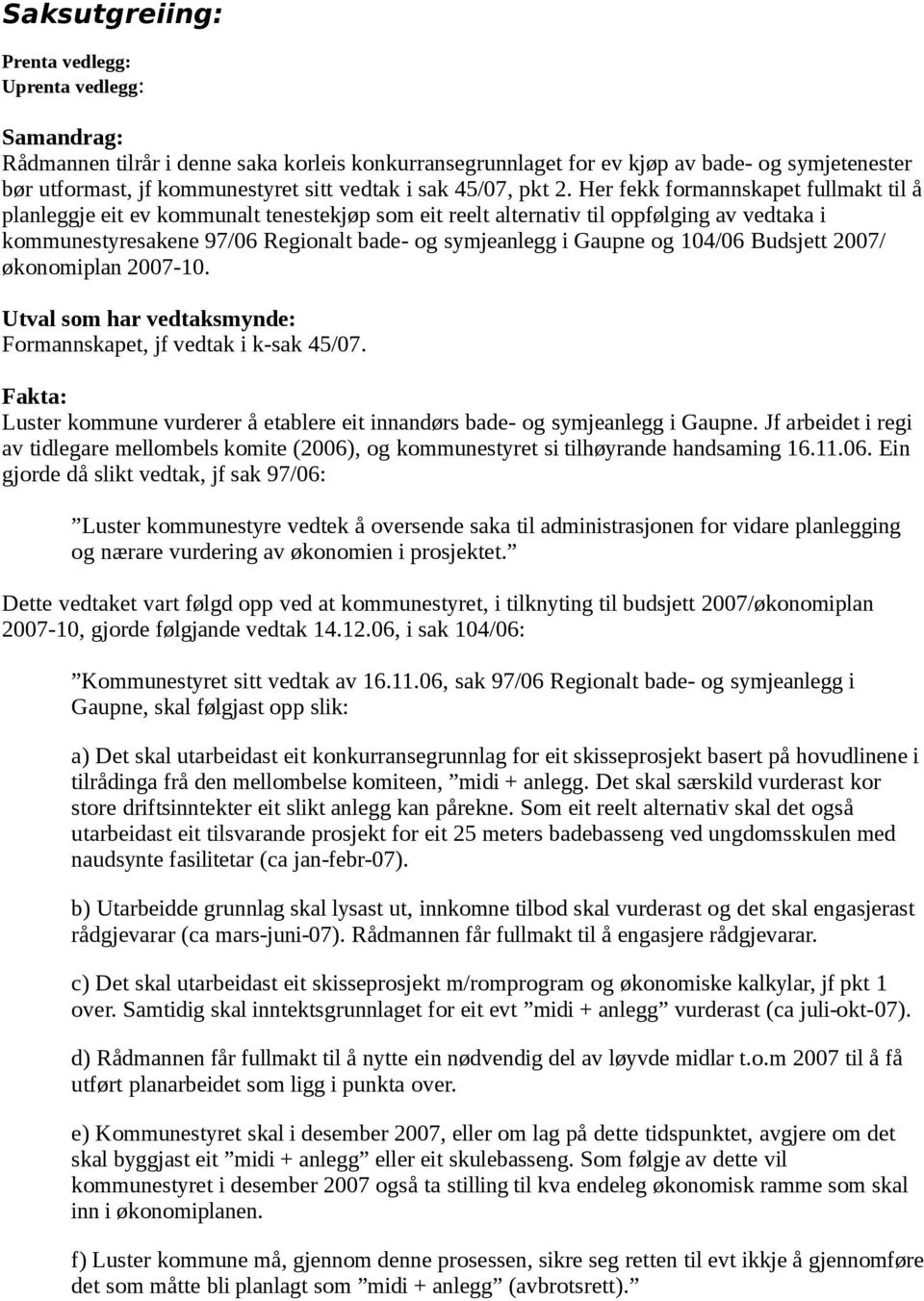 Her fekk formannskapet fullmakt til å planleggje eit ev kommunalt tenestekjøp som eit reelt alternativ til oppfølging av vedtaka i kommunestyresakene 97/06 Regionalt bade- og symjeanlegg i Gaupne og