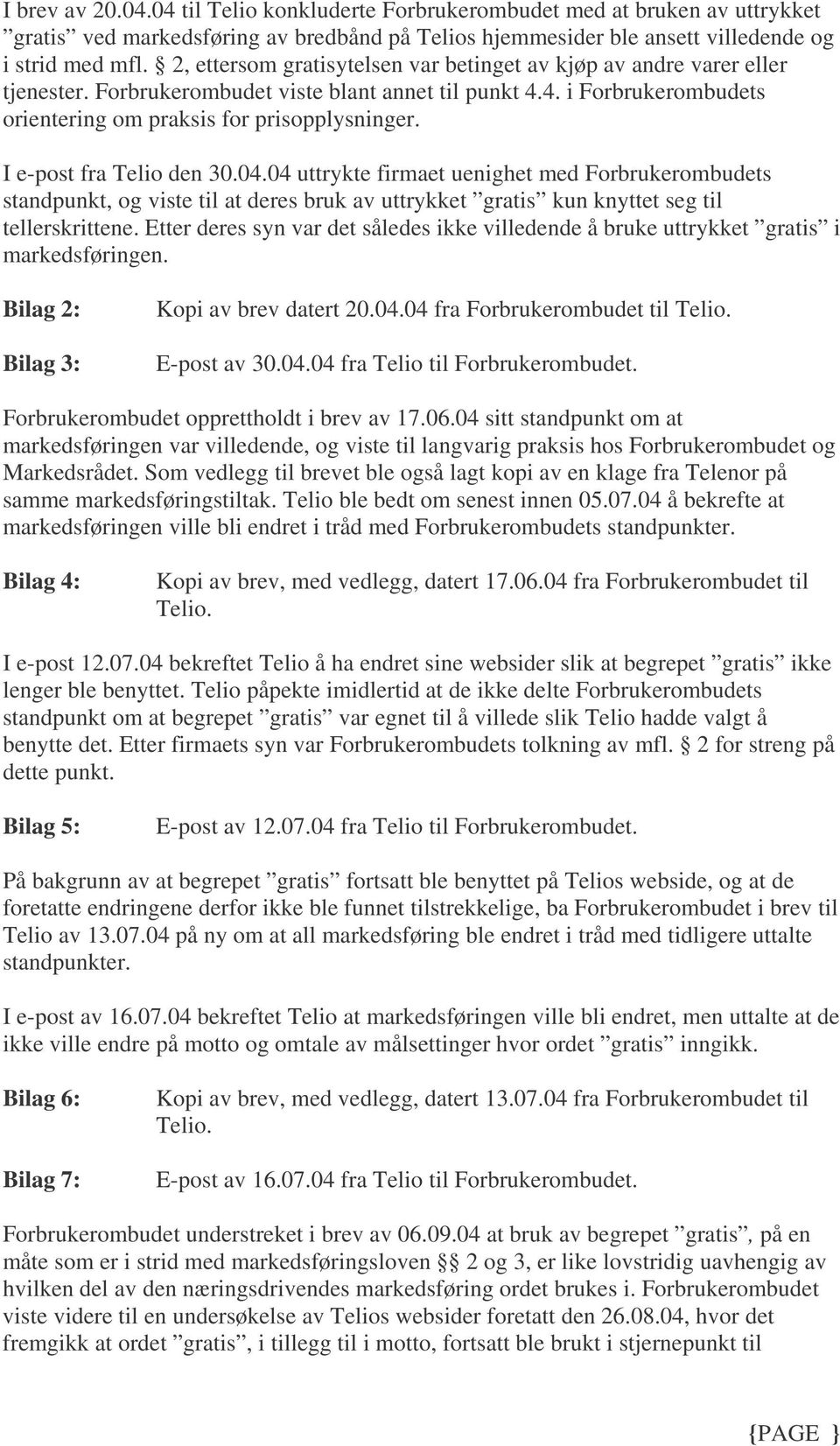 I e-post fra Telio den 30.04.04 uttrykte firmaet uenighet med Forbrukerombudets standpunkt, og viste til at deres bruk av uttrykket gratis kun knyttet seg til tellerskrittene.