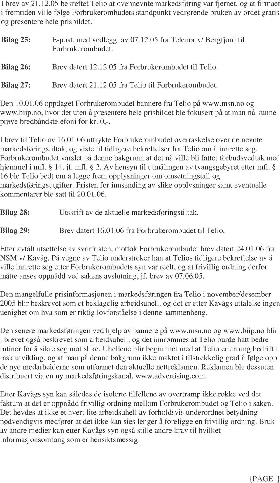 Bilag 25: Bilag 26: Bilag 27: E-post, med vedlegg, av 07.12.05 fra Telenor v/ Bergfjord til Forbrukerombudet. Brev datert 12.12.05 fra Forbrukerombudet til Telio. Brev datert 21.12.05 fra Telio til Forbrukerombudet.